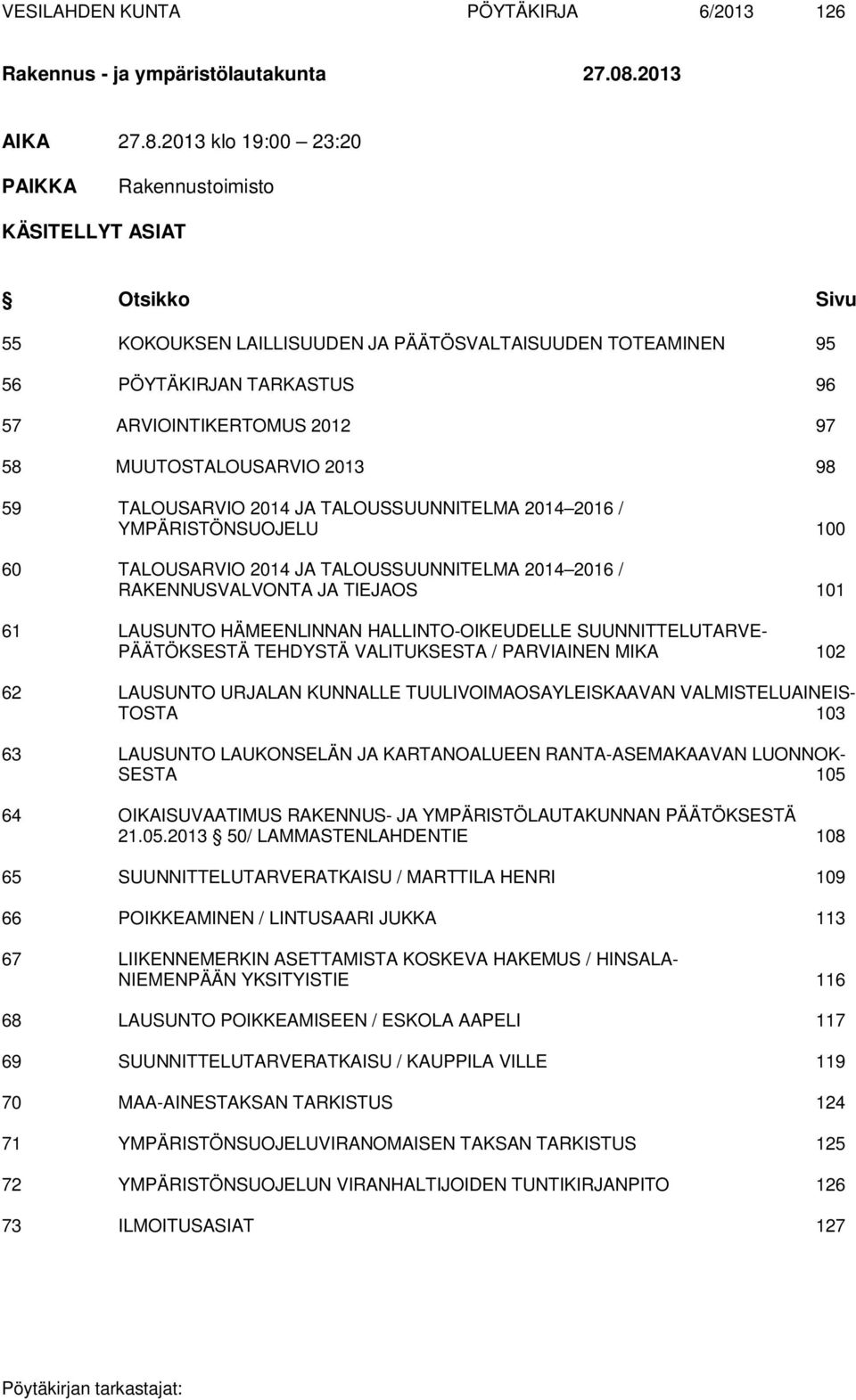 2013 klo 19:00 23:20 PAIKKA Rakennustoimisto KÄSITELLYT ASIAT Otsikko Sivu 55 KOKOUKSEN LAILLISUUDEN JA PÄÄTÖSVALTAISUUDEN TOTEAMINEN 95 56 PÖYTÄKIRJAN TARKASTUS 96 57 ARVIOINTIKERTOMUS 2012 97 58