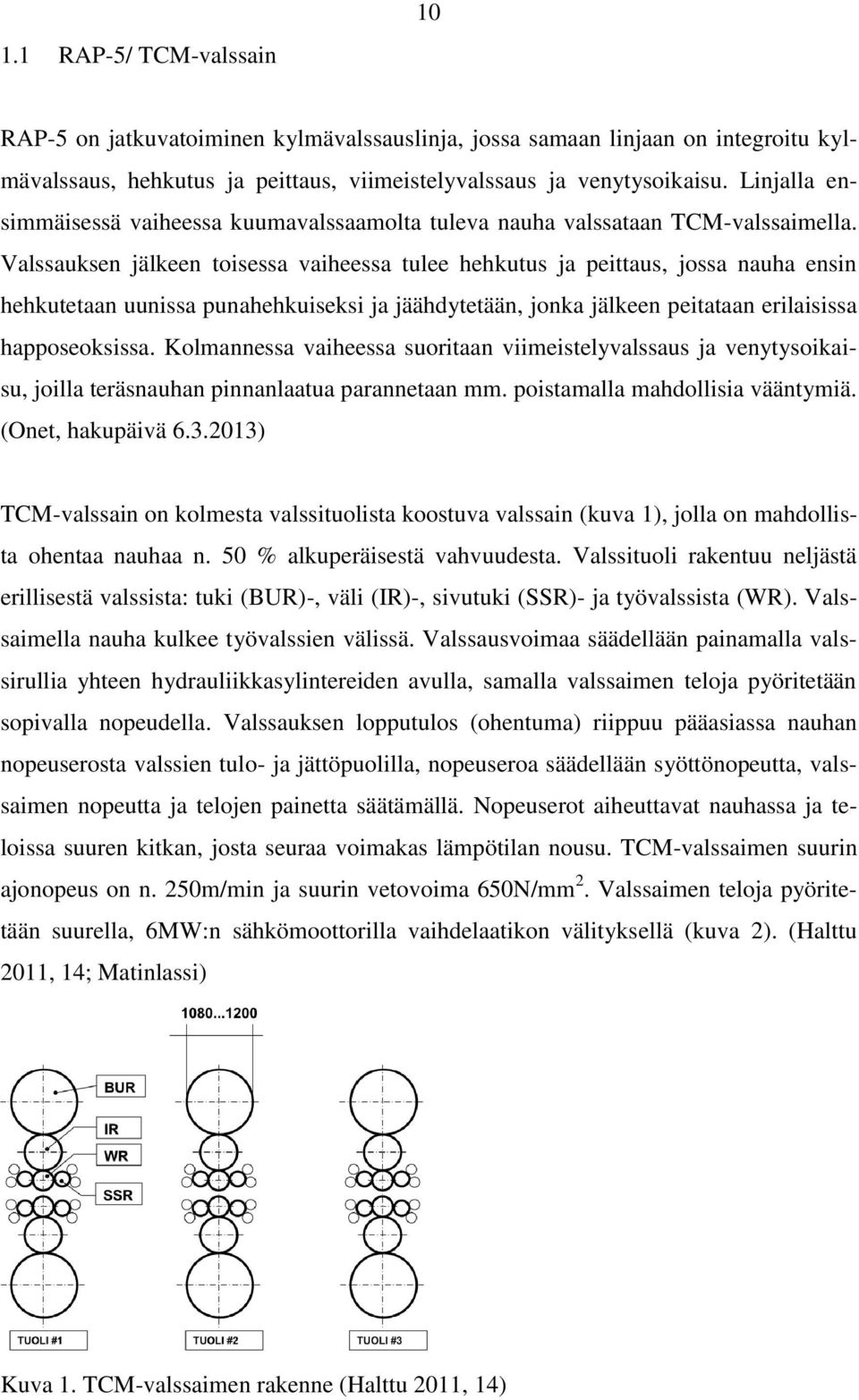 Valssauksen jälkeen toisessa vaiheessa tulee hehkutus ja peittaus, jossa nauha ensin hehkutetaan uunissa punahehkuiseksi ja jäähdytetään, jonka jälkeen peitataan erilaisissa happoseoksissa.