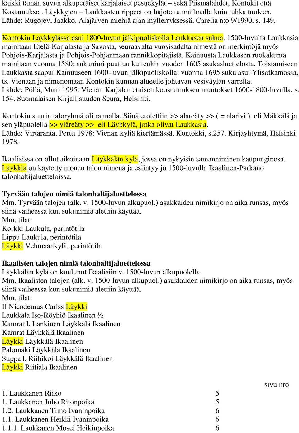 1500-luvulta Laukkasia mainitaan Etelä-Karjalasta ja Savosta, seuraavalta vuosisadalta nimestä on merkintöjä myös Pohjois-Karjalasta ja Pohjois-Pohjanmaan rannikkopitäjistä.