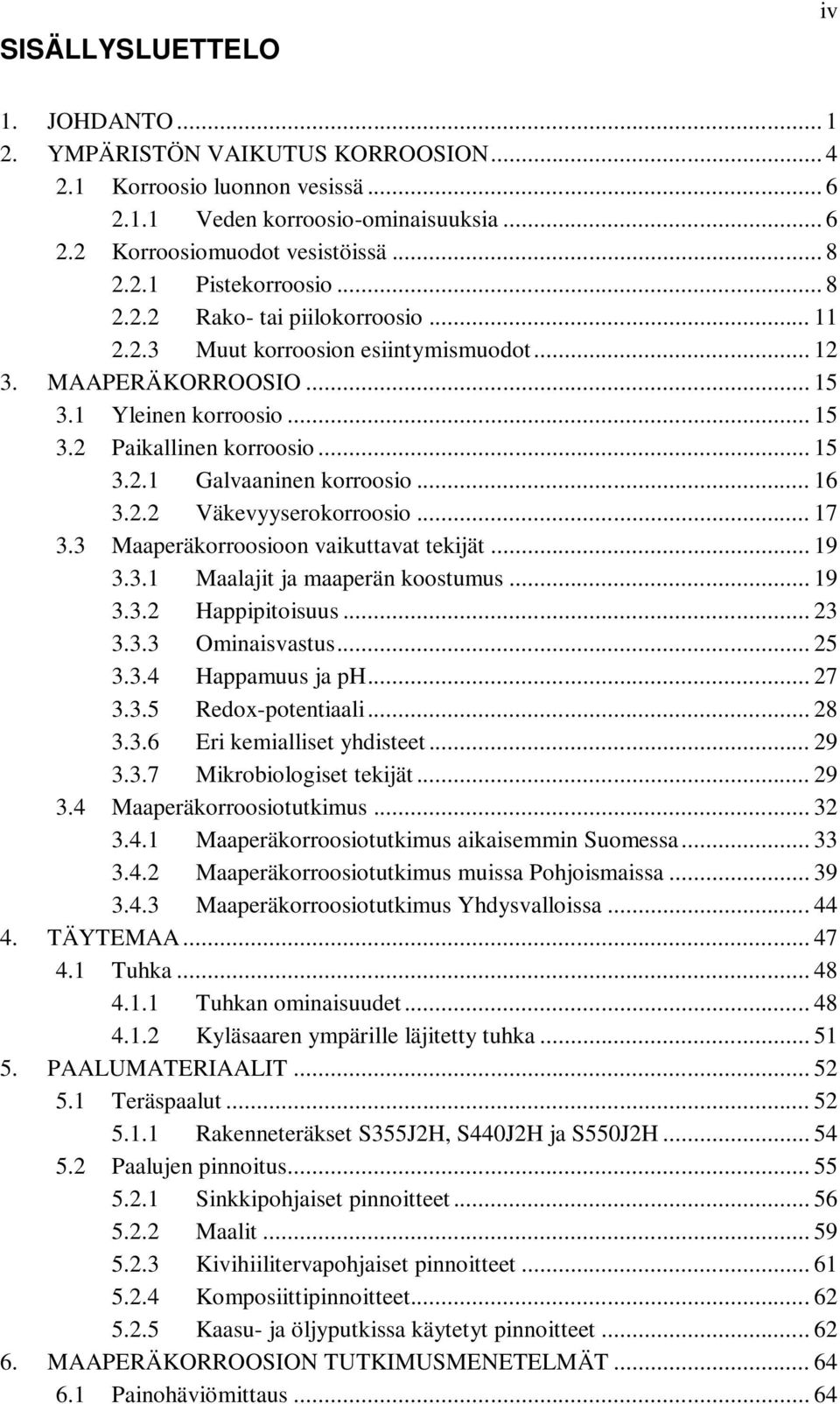 .. 16 3.2.2 Väkevyyserokorroosio... 17 3.3 Maaperäkorroosioon vaikuttavat tekijät... 19 3.3.1 Maalajit ja maaperän koostumus... 19 3.3.2 Happipitoisuus... 23 3.3.3 Ominaisvastus... 25 3.3.4 Happamuus ja ph.