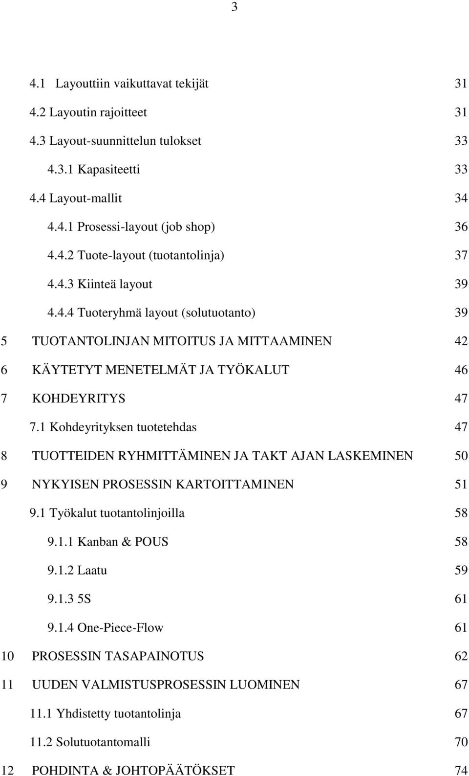 1 Kohdeyrityksen tuotetehdas 47 8 TUOTTEIDEN RYHMITTÄMINEN JA TAKT AJAN LASKEMINEN 50 9 NYKYISEN PROSESSIN KARTOITTAMINEN 51 9.1 Työkalut tuotantolinjoilla 58 9.1.1 Kanban & POUS 58 9.1.2 Laatu 59 9.