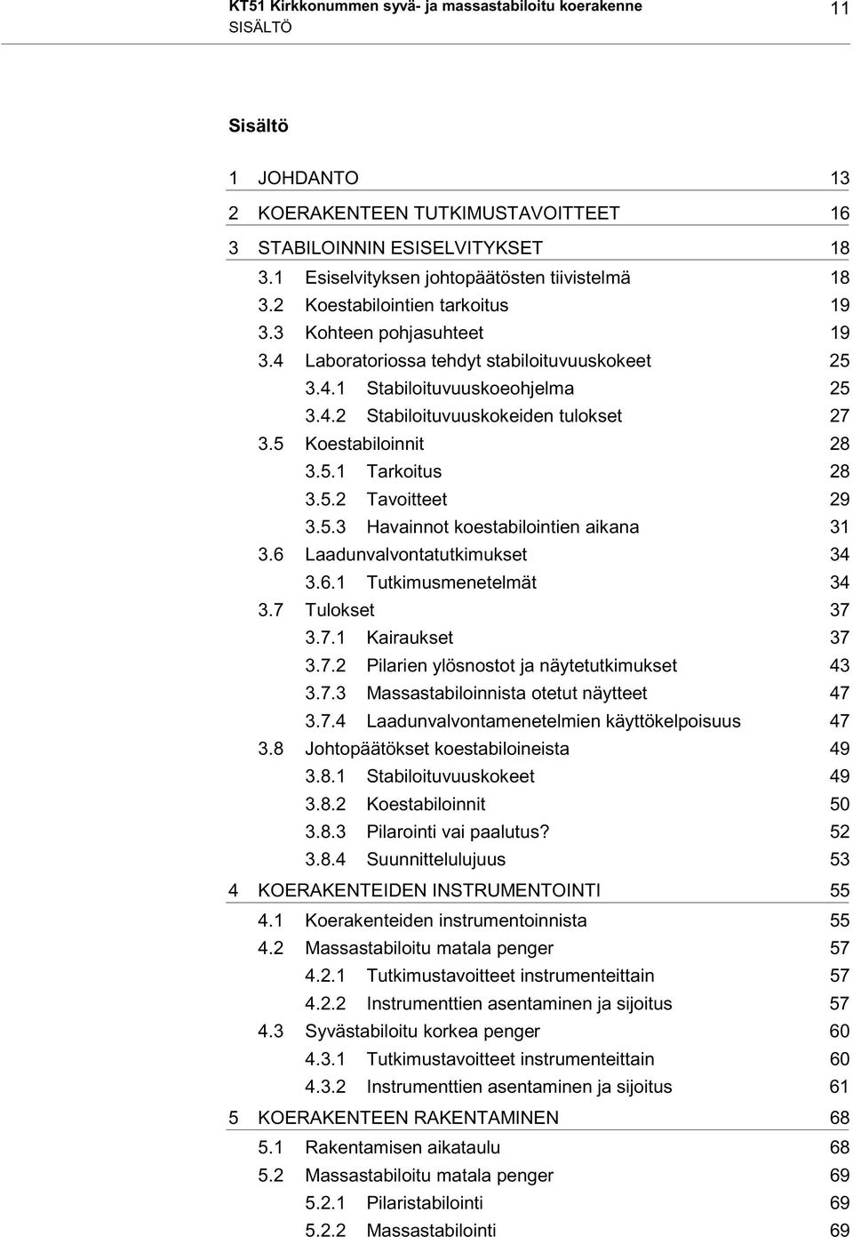 5 Koestabiloinnit 28 3.5.1 Tarkoitus 28 3.5.2 Tavoitteet 29 3.5.3 Havainnot koestabilointien aikana 31 3.6 Laadunvalvontatutkimukset 34 3.6.1 Tutkimusmenetelmät 34 3.7 Tulokset 37 3.7.1 Kairaukset 37 3.