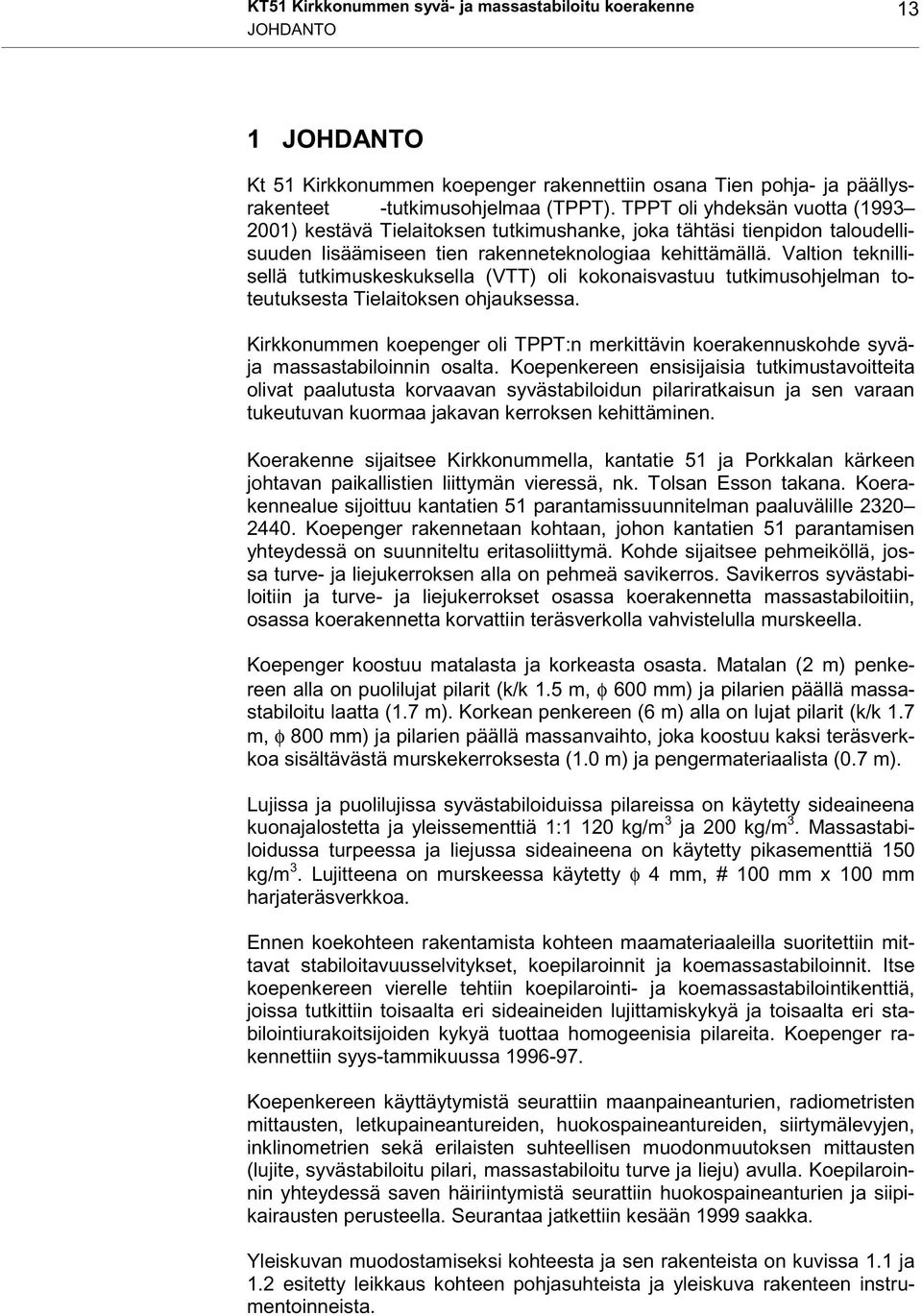 Valtion teknillisellä tutkimuskeskuksella (VTT) oli kokonaisvastuu tutkimusohjelman toteutuksesta Tielaitoksen ohjauksessa.