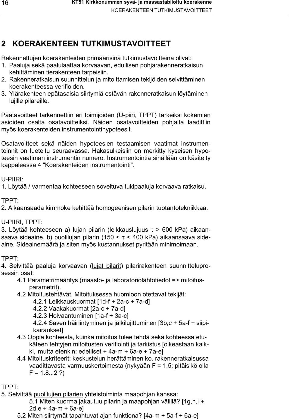 Rakenneratkaisun suunnittelun ja mitoittamisen tekijöiden selvittäminen koerakenteessa verifioiden. 3. Ylärakenteen epätasaisia siirtymiä estävän rakenneratkaisun löytäminen lujille pilareille.