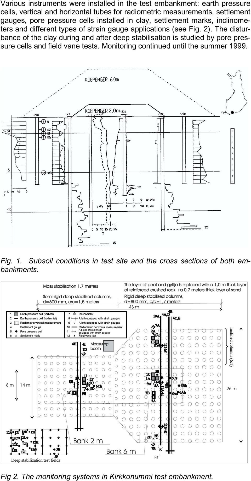 The disturbance of the clay during and after deep stabilisation is studied by pore pressure cells and field vane tests.