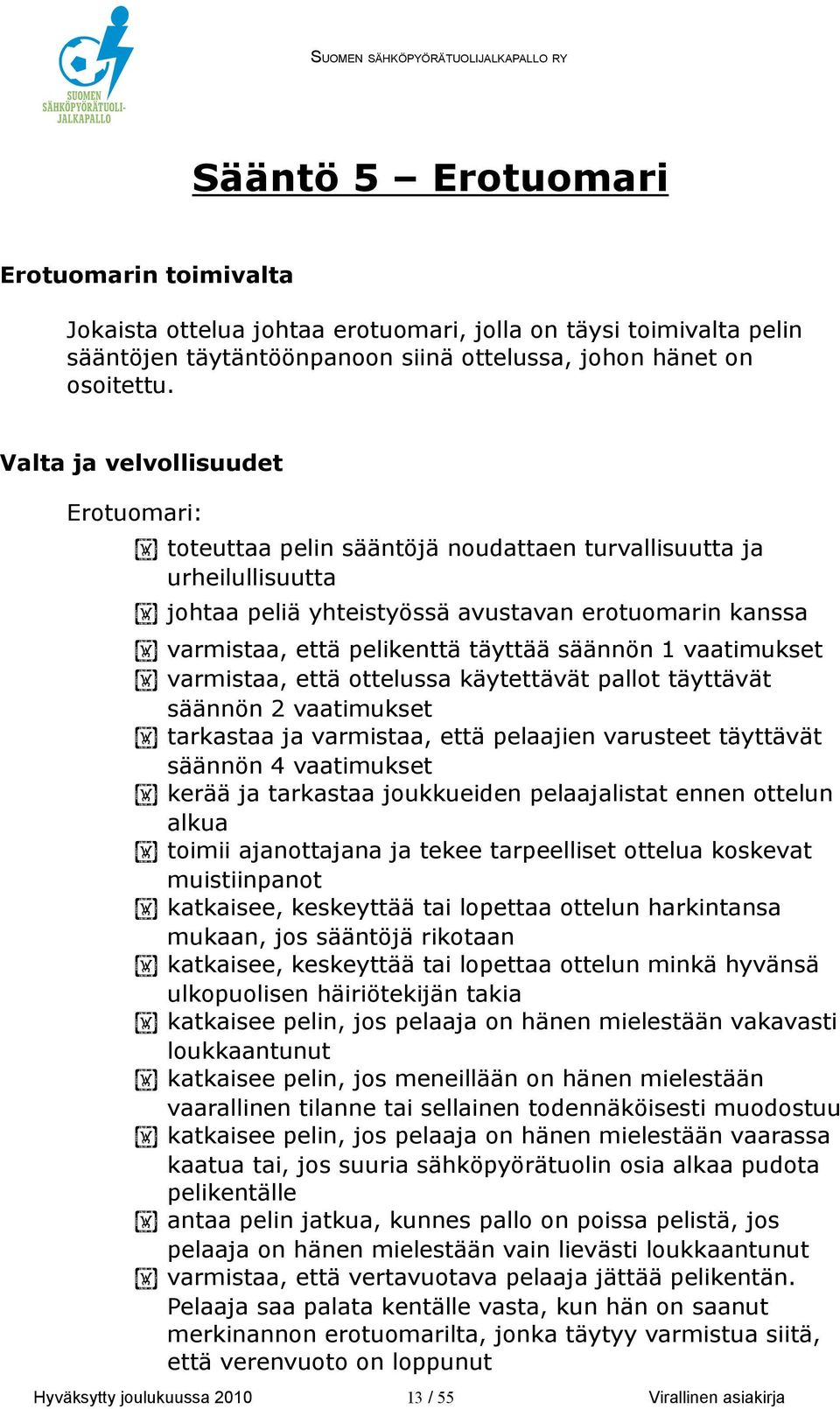 säännön 1 vaatimukset varmistaa, että ottelussa käytettävät pallot täyttävät säännön 2 vaatimukset tarkastaa ja varmistaa, että pelaajien varusteet täyttävät säännön 4 vaatimukset kerää ja tarkastaa