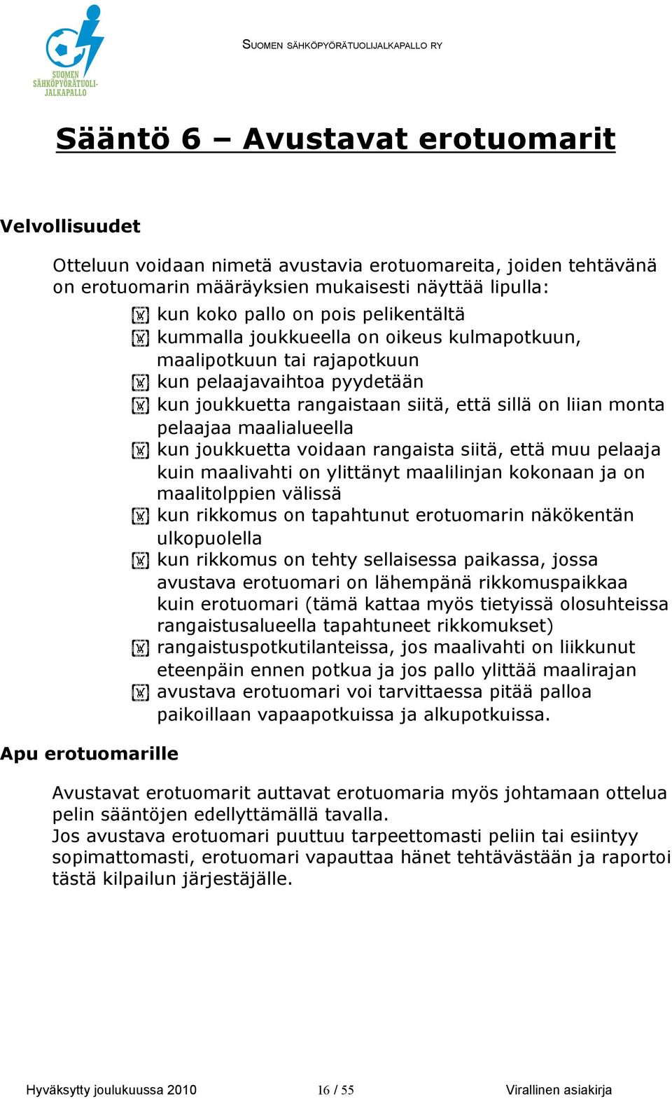 maalialueella kun joukkuetta voidaan rangaista siitä, että muu pelaaja kuin maalivahti on ylittänyt maalilinjan kokonaan ja on maalitolppien välissä kun rikkomus on tapahtunut erotuomarin näkökentän