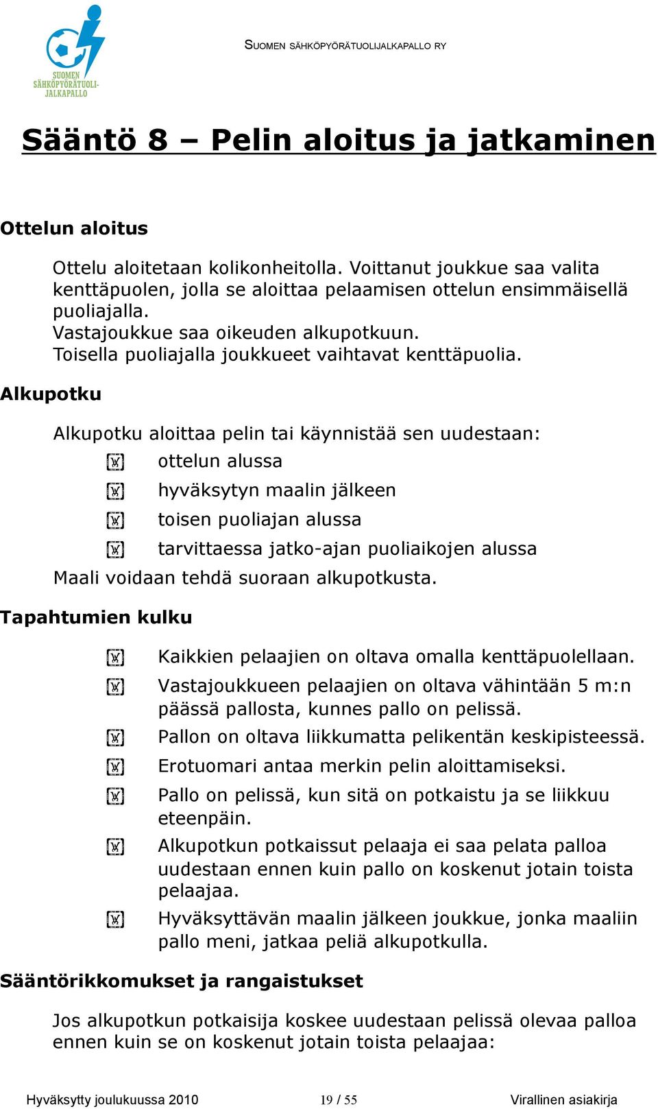 Alkupotku Alkupotku aloittaa pelin tai käynnistää sen uudestaan: ottelun alussa hyväksytyn maalin jälkeen toisen puoliajan alussa tarvittaessa jatko-ajan puoliaikojen alussa Maali voidaan tehdä