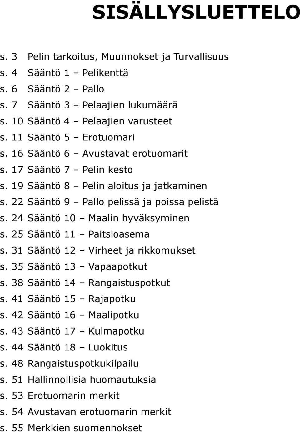 24 Sääntö 10 Maalin hyväksyminen s. 25 Sääntö 11 Paitsioasema s. 31 Sääntö 12 Virheet ja rikkomukset s. 35 Sääntö 13 Vapaapotkut s. 38 Sääntö 14 Rangaistuspotkut s. 41 Sääntö 15 Rajapotku s.