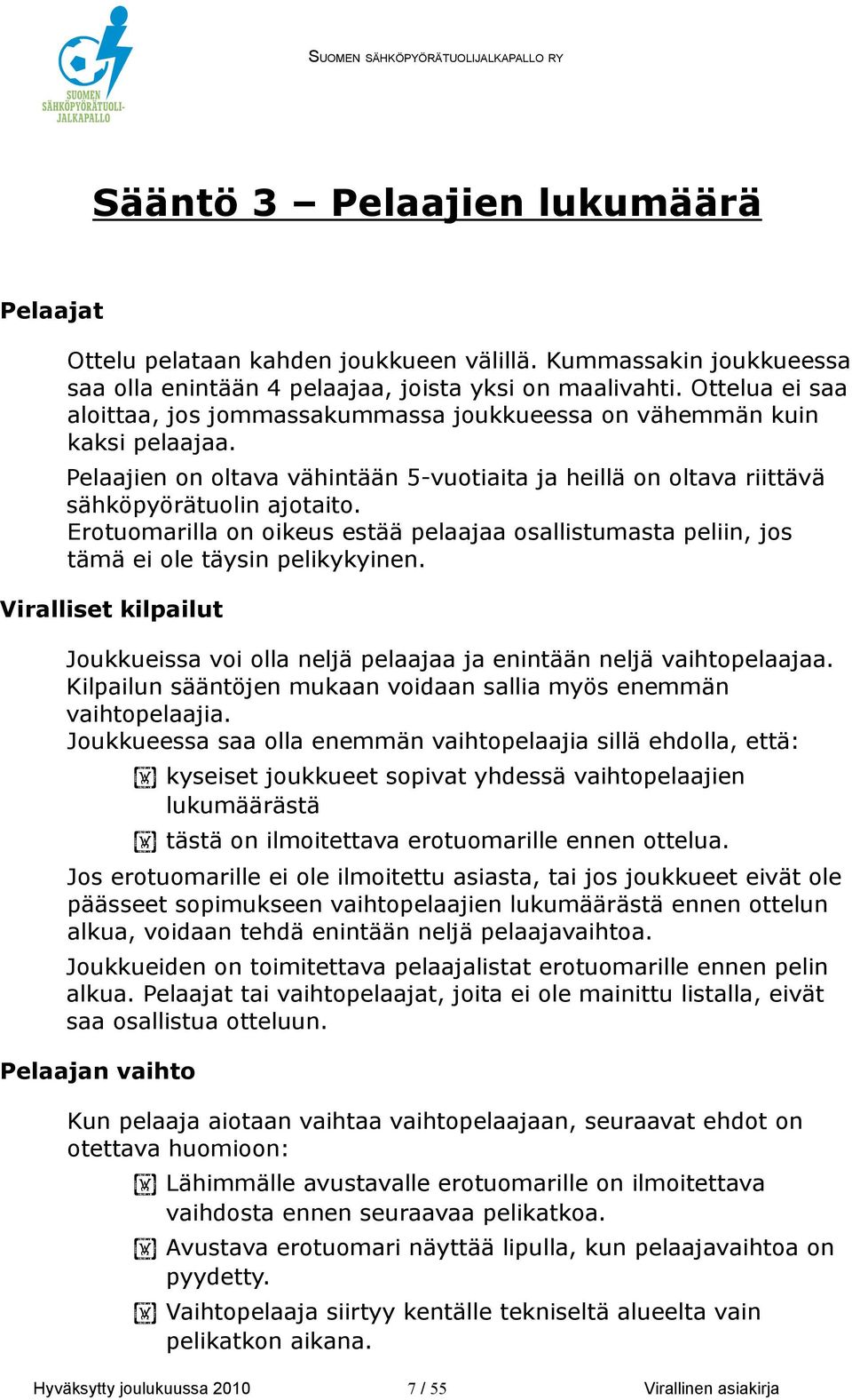 Erotuomarilla on oikeus estää pelaajaa osallistumasta peliin, jos tämä ei ole täysin pelikykyinen. Viralliset kilpailut Joukkueissa voi olla neljä pelaajaa ja enintään neljä vaihtopelaajaa.