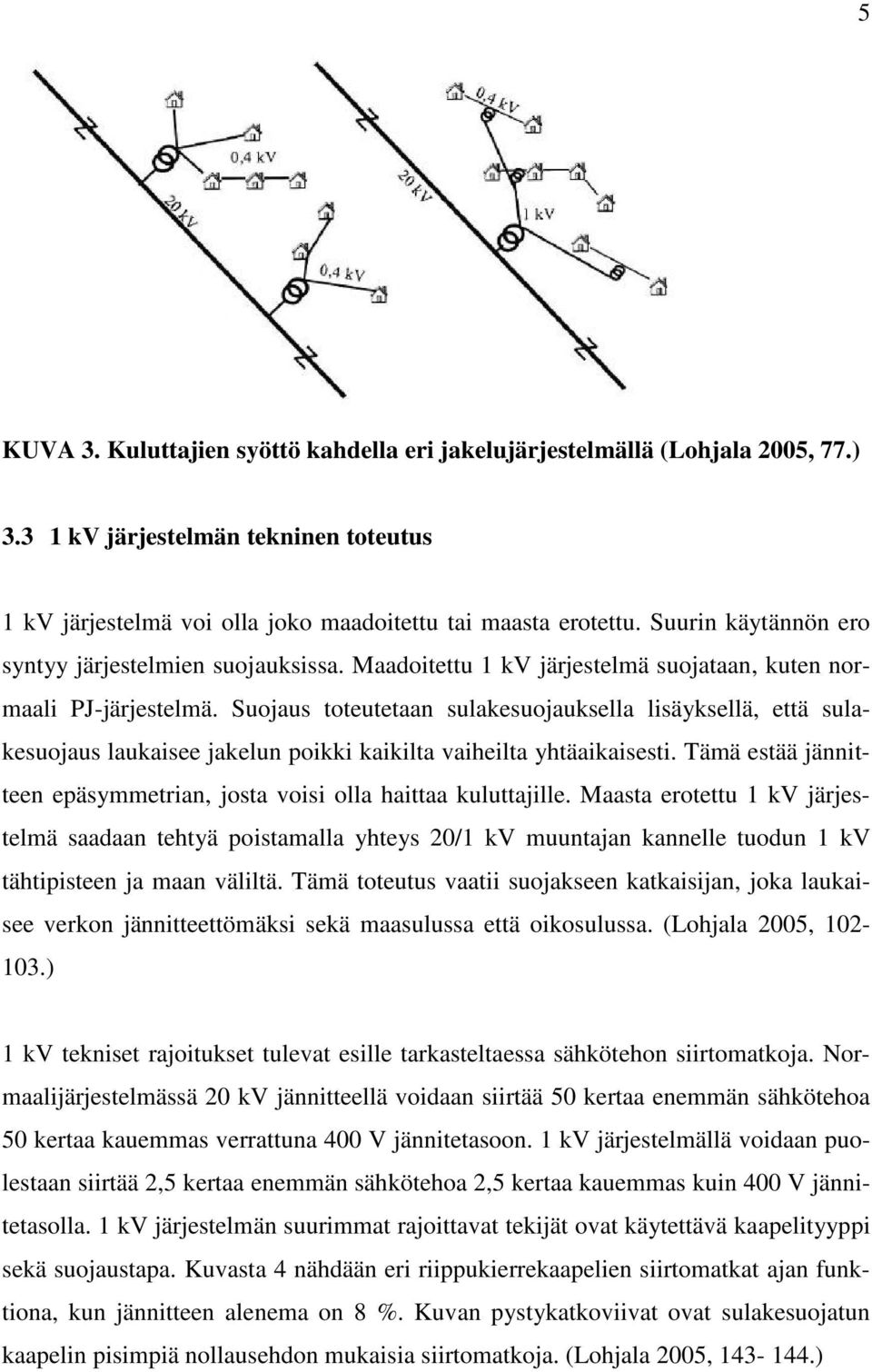 Suojaus toteutetaan sulakesuojauksella lisäyksellä, että sulakesuojaus laukaisee jakelun poikki kaikilta vaiheilta yhtäaikaisesti.