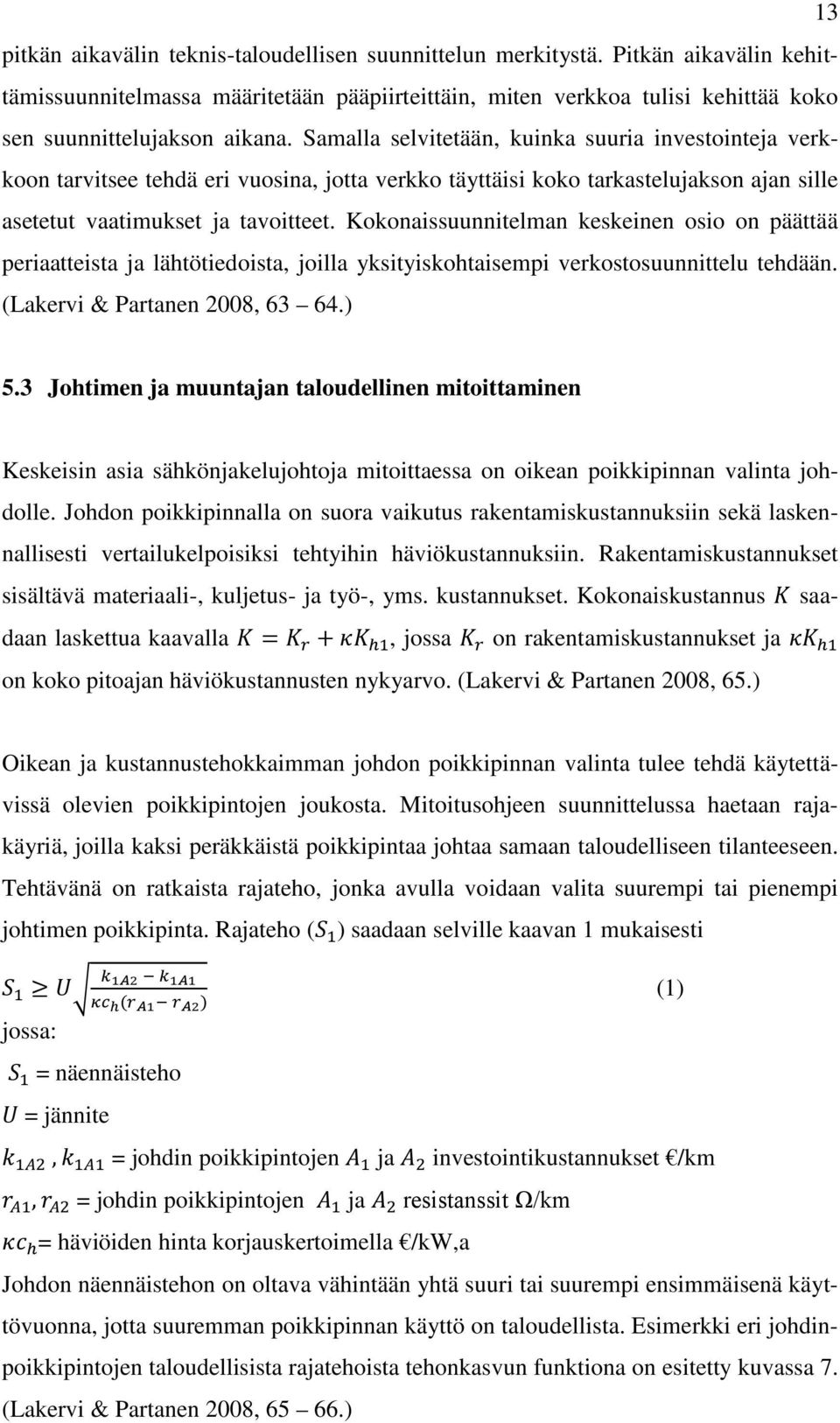 Samalla selvitetään, kuinka suuria investointeja verkkoon tarvitsee tehdä eri vuosina, jotta verkko täyttäisi koko tarkastelujakson ajan sille asetetut vaatimukset ja tavoitteet.