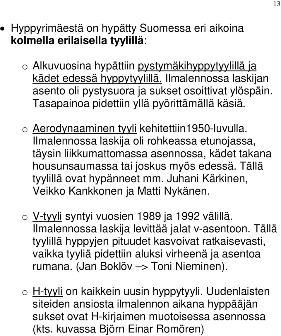 Ilmalennossa laskija oli rohkeassa etunojassa, täysin liikkumattomassa asennossa, kädet takana housunsaumassa tai joskus myös edessä. Tällä tyylillä ovat hypänneet mm.