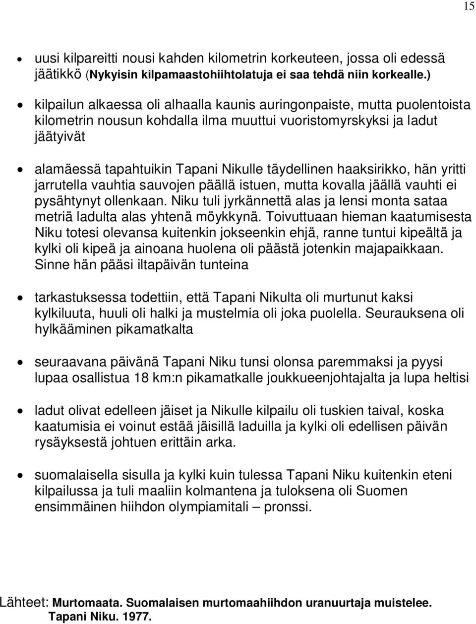 täydellinen haaksirikko, hän yritti jarrutella vauhtia sauvojen päällä istuen, mutta kovalla jäällä vauhti ei pysähtynyt ollenkaan.