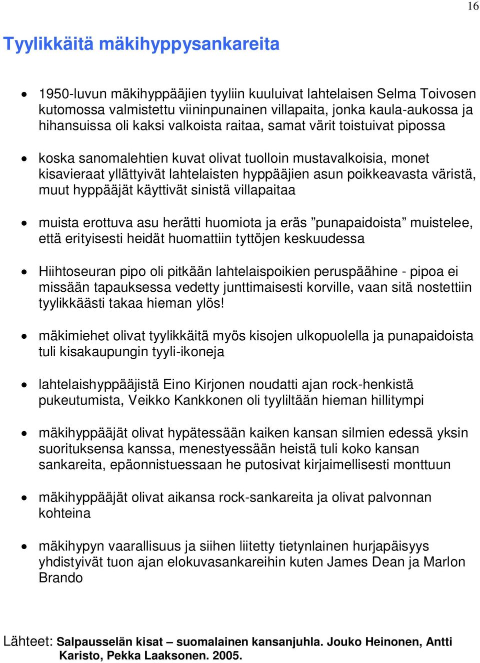 hyppääjät käyttivät sinistä villapaitaa muista erottuva asu herätti huomiota ja eräs punapaidoista muistelee, että erityisesti heidät huomattiin tyttöjen keskuudessa Hiihtoseuran pipo oli pitkään