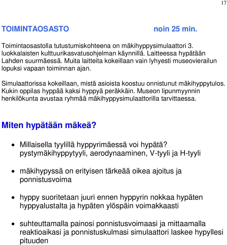 Kukin oppilas hyppää kaksi hyppyä peräkkäin. Museon lipunmyynnin henkilökunta avustaa ryhmää mäkihyppysimulaattorilla tarvittaessa. Miten hypätään mäkeä? Millaisella tyylillä hyppyrimäessä voi hypätä?