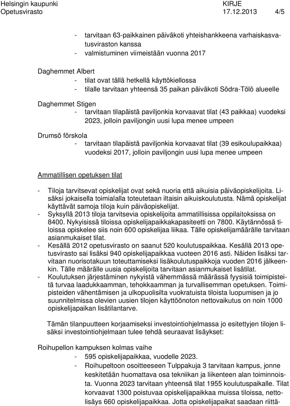 tilalle tarvitaan yhteensä 35 paikan päiväkoti Södra-Tölö alueelle Daghemmet Stigen - tarvitaan tilapäistä paviljonkia korvaavat tilat (43 paikkaa) vuodeksi 2023, jolloin paviljongin uusi lupa menee