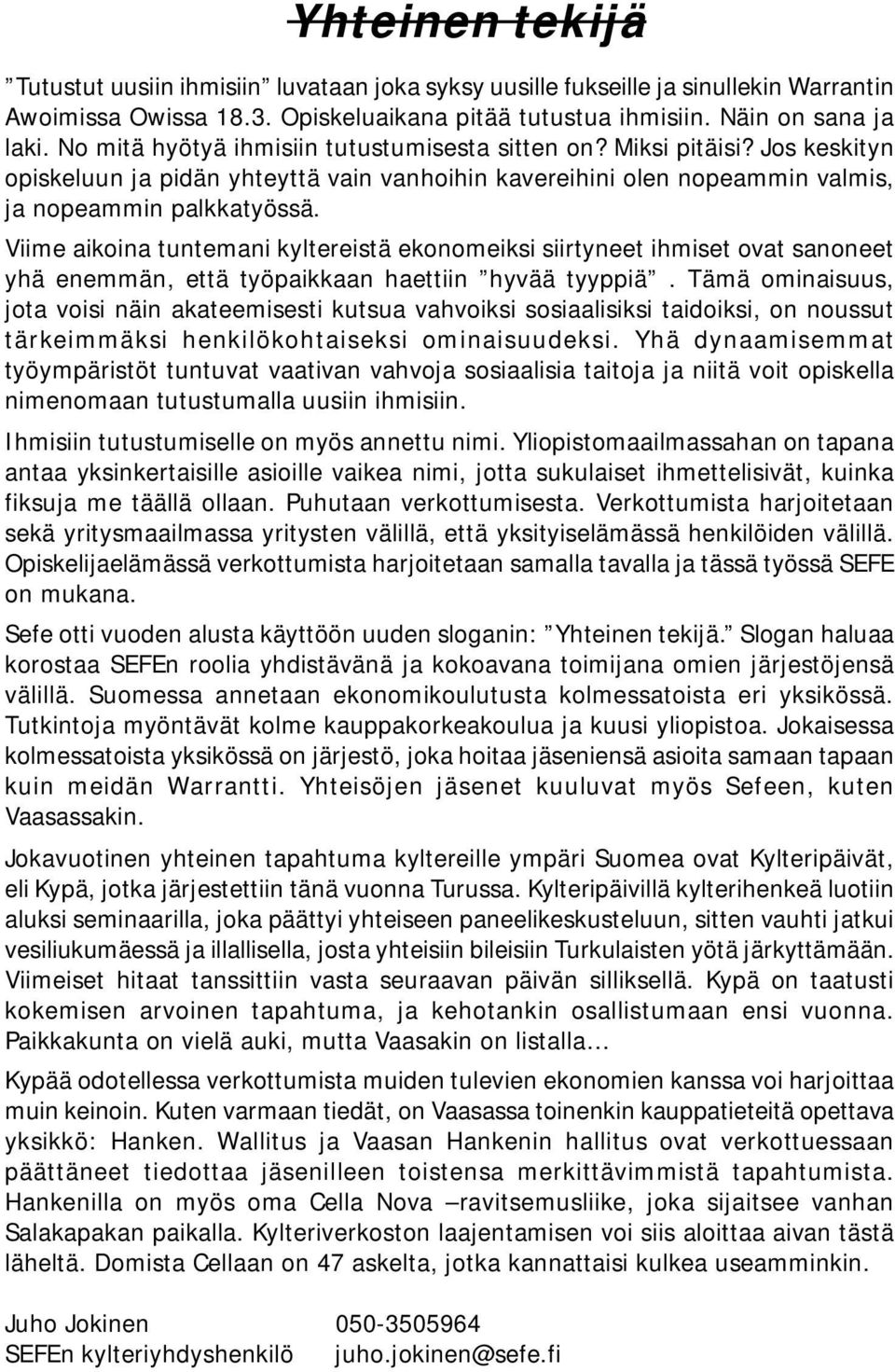 Viime aikoina tuntemani kyltereistä ekonomeiksi siirtyneet ihmiset ovat sanoneet yhä enemmän, että työpaikkaan haettiin hyvää tyyppiä.