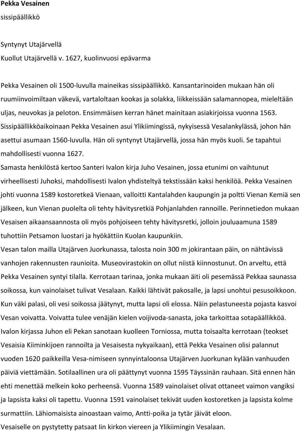 Ensimmäisen kerran hänet mainitaan asiakirjoissa vuonna 1563. Sissipäällikköaikoinaan Pekka Vesainen asui Ylikiimingissä, nykyisessä Vesalankylässä, johon hän asettui asumaan 1560 luvulla.