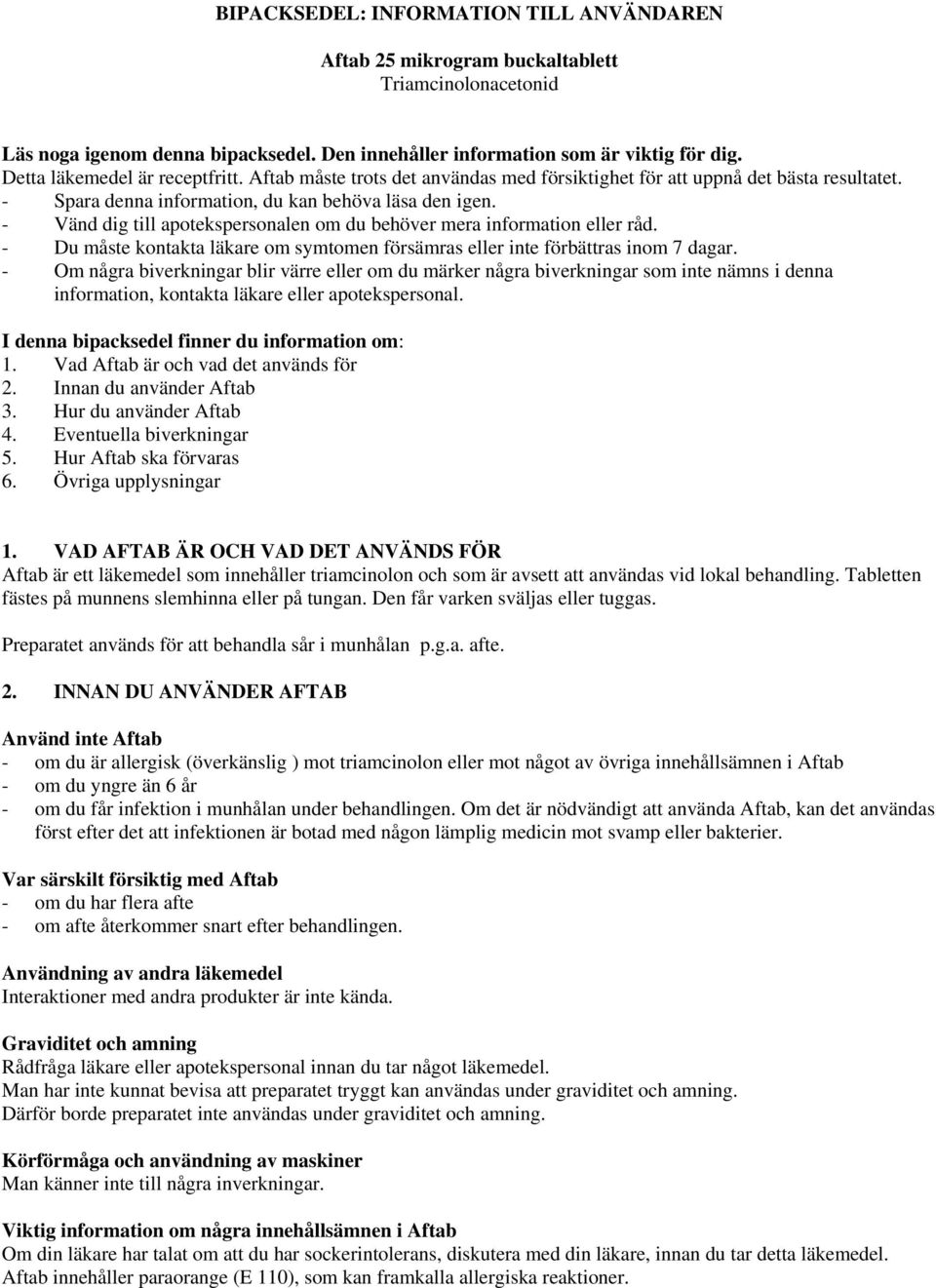 - Vänd dig till apotekspersonalen om du behöver mera information eller råd. - Du måste kontakta läkare om symtomen försämras eller inte förbättras inom 7 dagar.