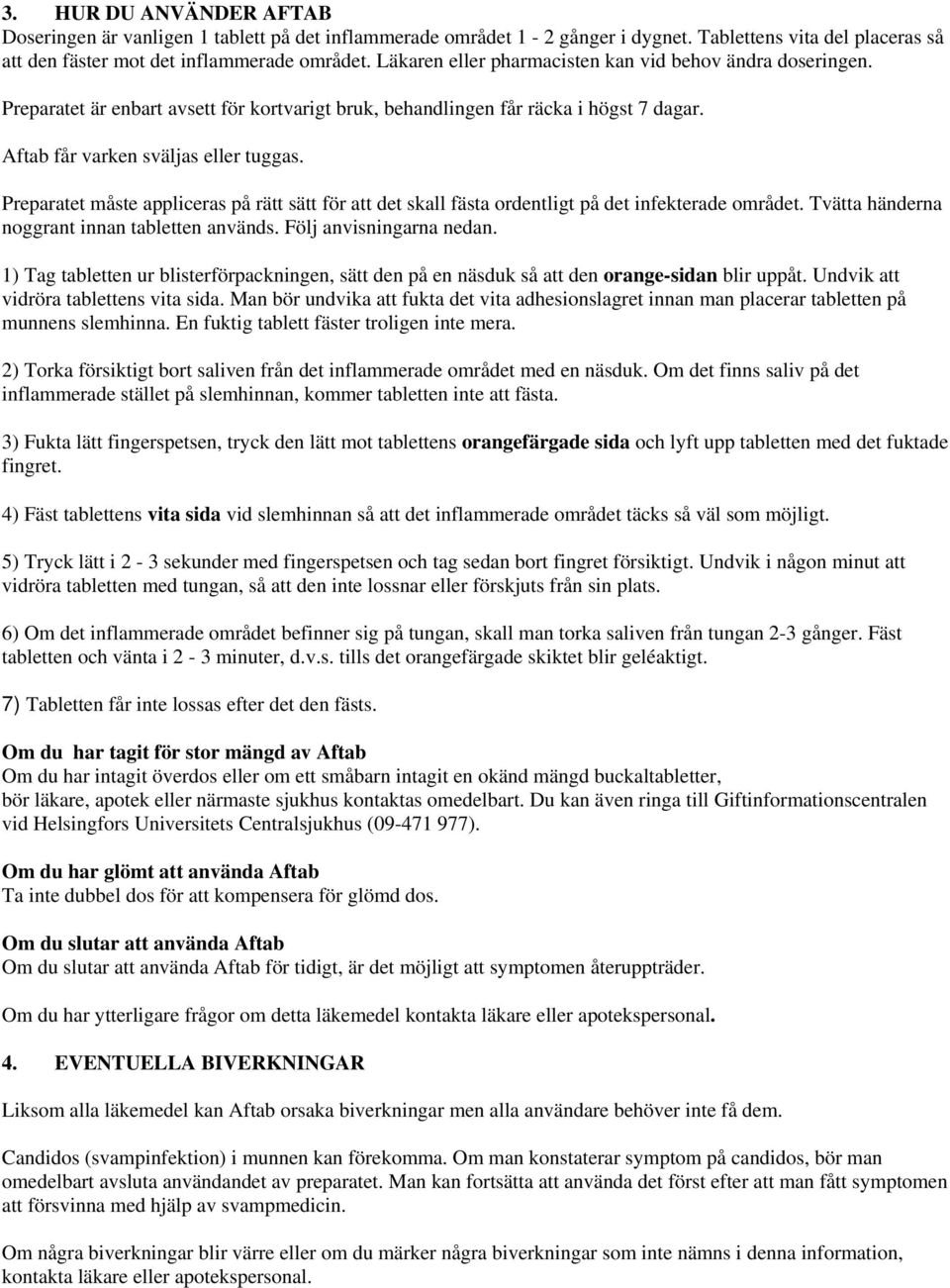 Preparatet måste appliceras på rätt sätt för att det skall fästa ordentligt på det infekterade området. Tvätta händerna noggrant innan tabletten används. Följ anvisningarna nedan.