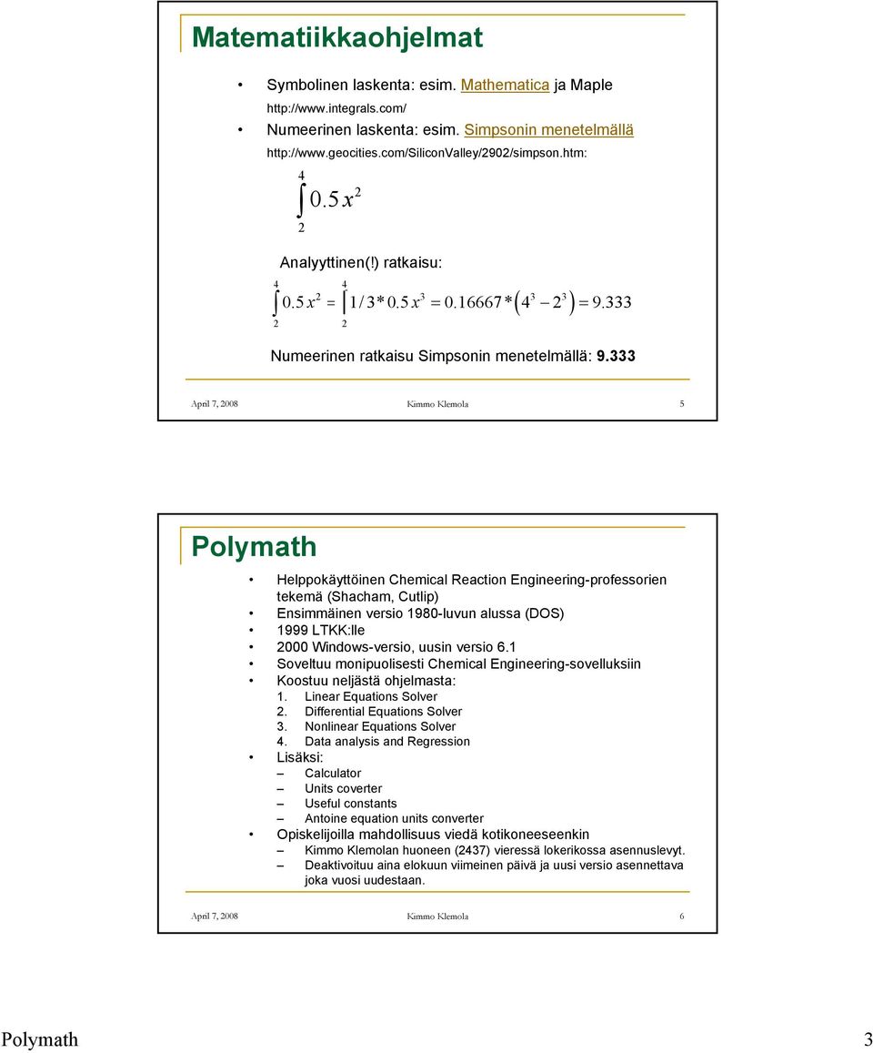 333 April 7, 008 Kimmo Klemola 5 Polymath Helppokäyttöinen Chemical Reaction Engineering-professorien tekemä (Shacham, Cutlip) Ensimmäinen versio 980-luvun alussa (DOS) 999 LTKK:lle 000