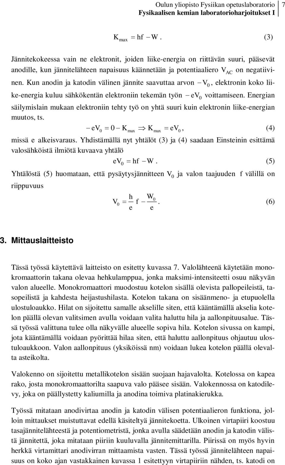 Kun anodin ja katodin välinen jännite saavuttaa arvon V0, elektronin koko liike-energia kuluu sähkökentän elektroniin tekemän työn ev0 voittamiseen.