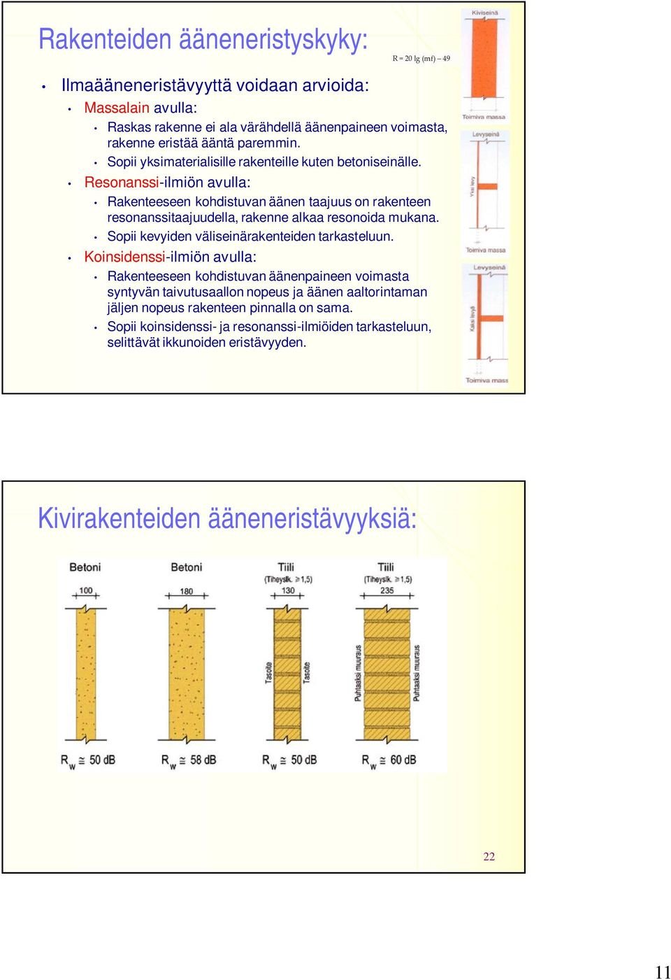 Resonanssi-ilmiön avulla: Rakenteeseen kohdistuvan äänen taajuus on rakenteen resonanssitaajuudella, rakenne alkaa resonoida mukana. Sopii kevyiden väliseinärakenteiden tarkasteluun.