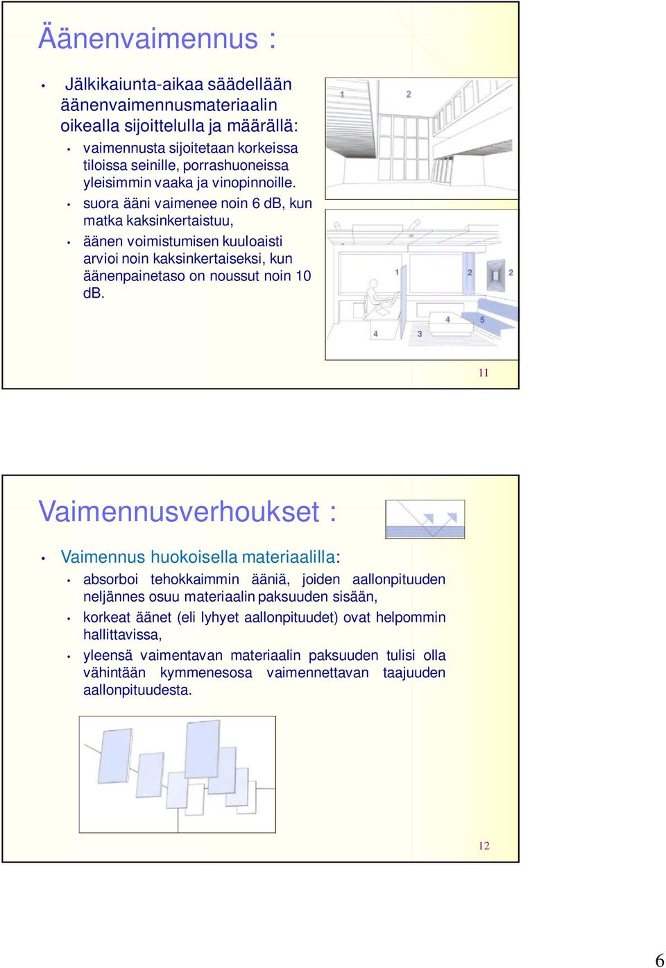 suora ääni vaimenee noin 6 db, kun matka kaksinkertaistuu, äänen voimistumisen kuuloaisti arvioi noin kaksinkertaiseksi, kun äänenpainetaso on noussut noin 10 db.