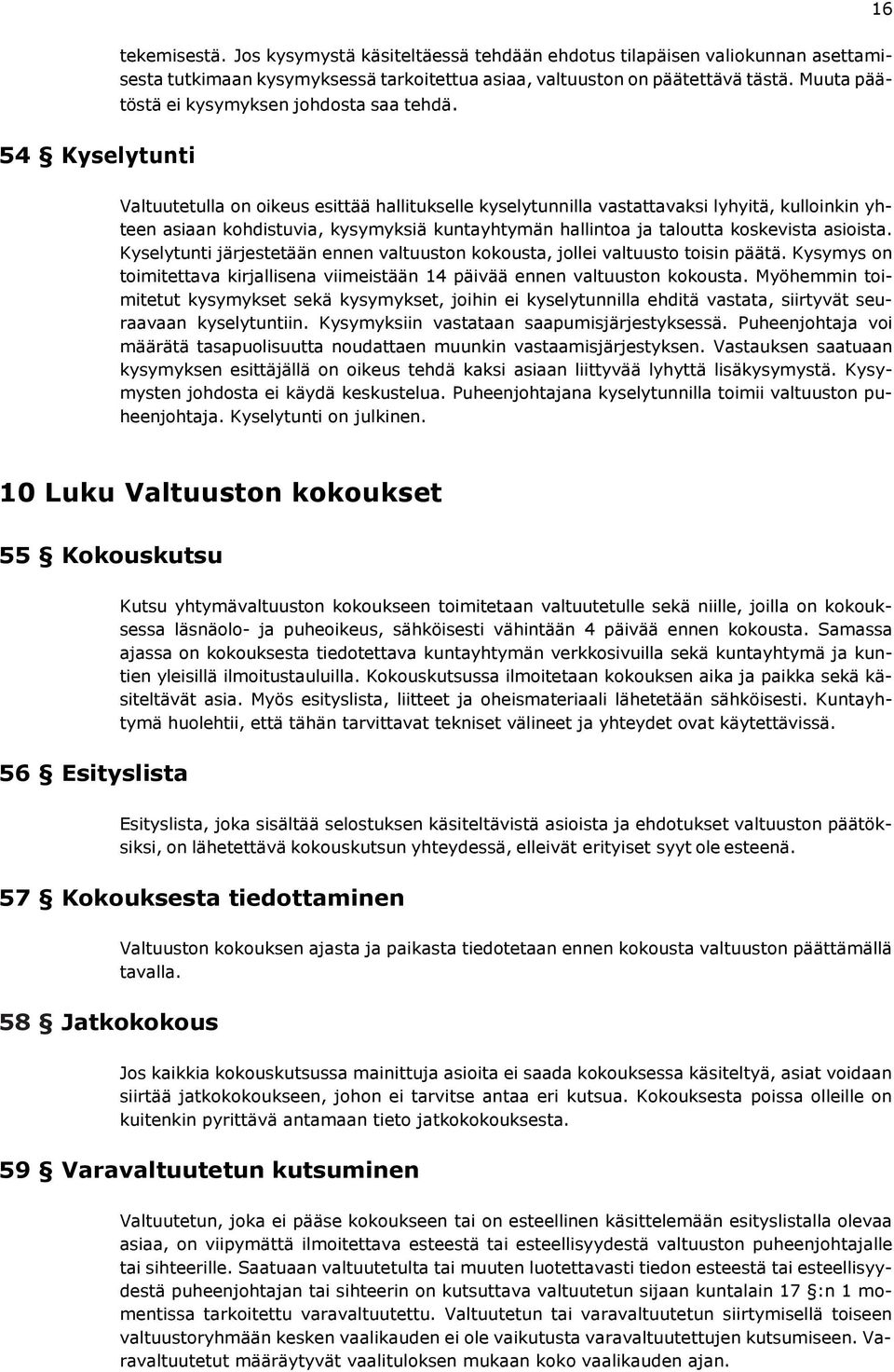 Valtuutetulla on oikeus esittää hallitukselle kyselytunnilla vastattavaksi lyhyitä, kulloinkin yhteen asiaan kohdistuvia, kysymyksiä kuntayhtymän hallintoa ja taloutta koskevista asioista.
