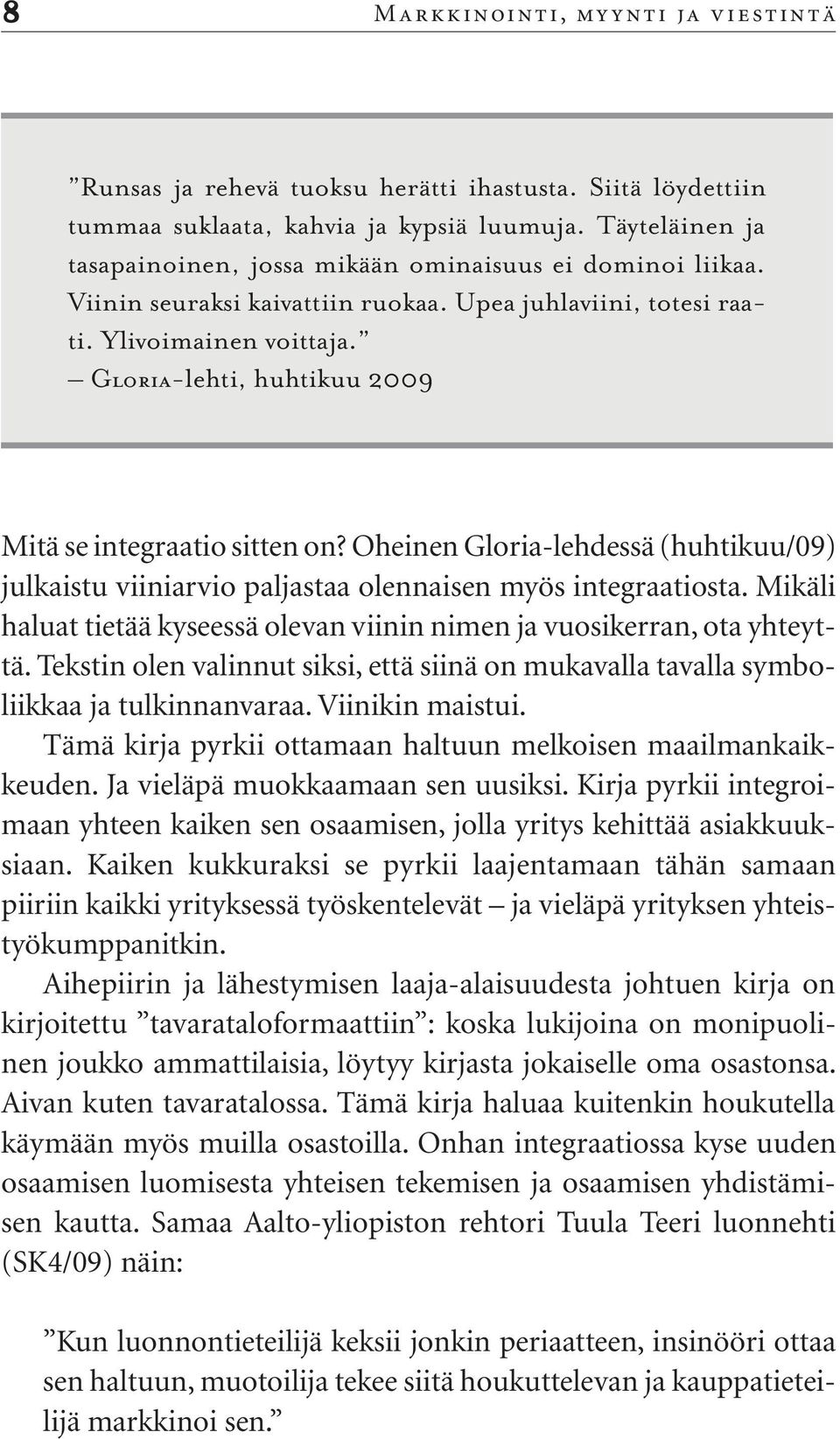 Tämä kirja pyrkii ottamaan haltuun melkoisen maailmankaikkeuden. Ja vieläpä muokkaamaan sen uusiksi. Kirja pyrkii integroimaan yhteen kaiken sen osaamisen, jolla yritys kehittää asiakkuuksiaan.