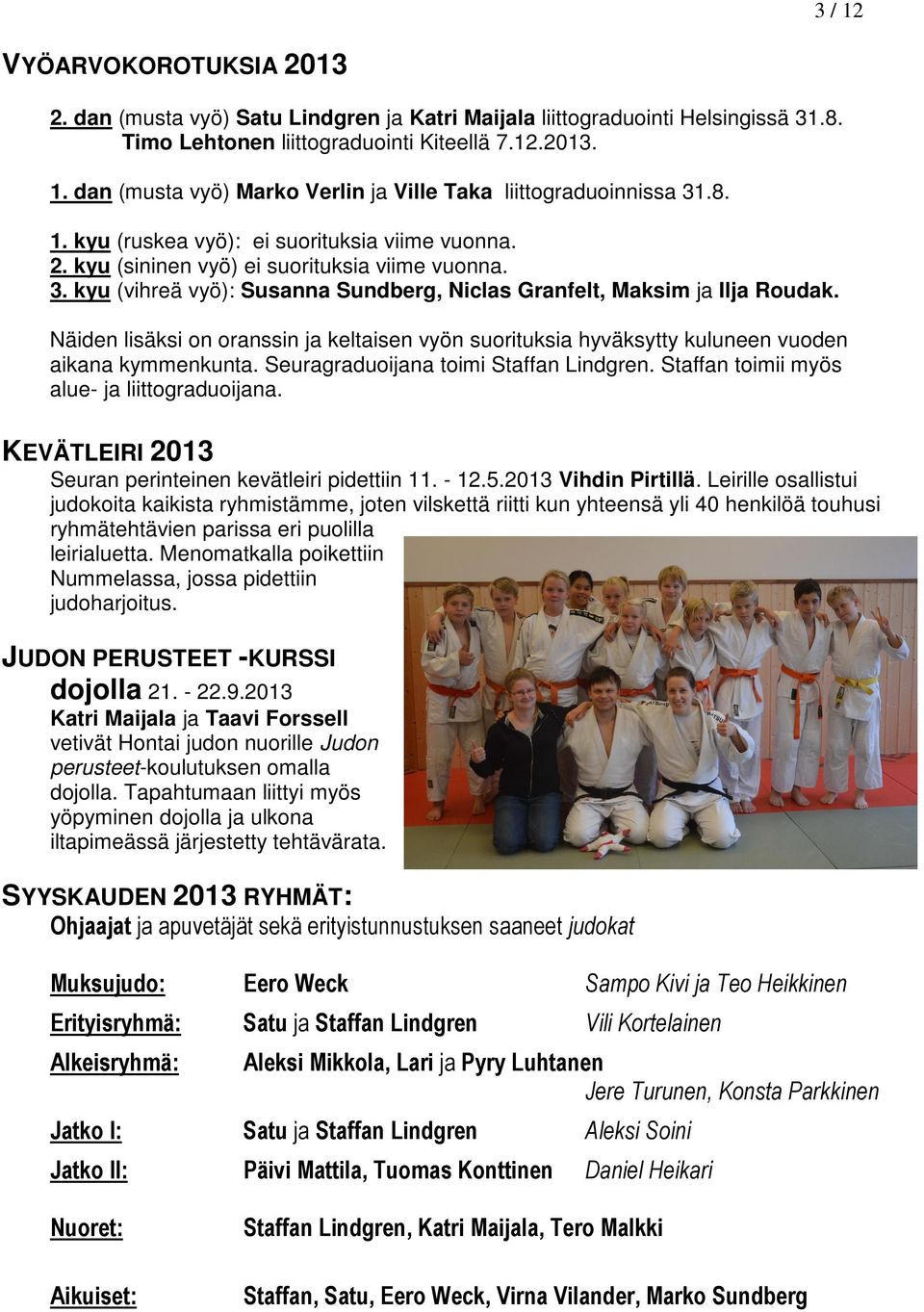Näiden lisäksi on oranssin ja keltaisen vyön suorituksia hyväksytty kuluneen vuoden aikana kymmenkunta. Seuragraduoijana toimi Staffan Lindgren. Staffan toimii myös alue- ja liittograduoijana.