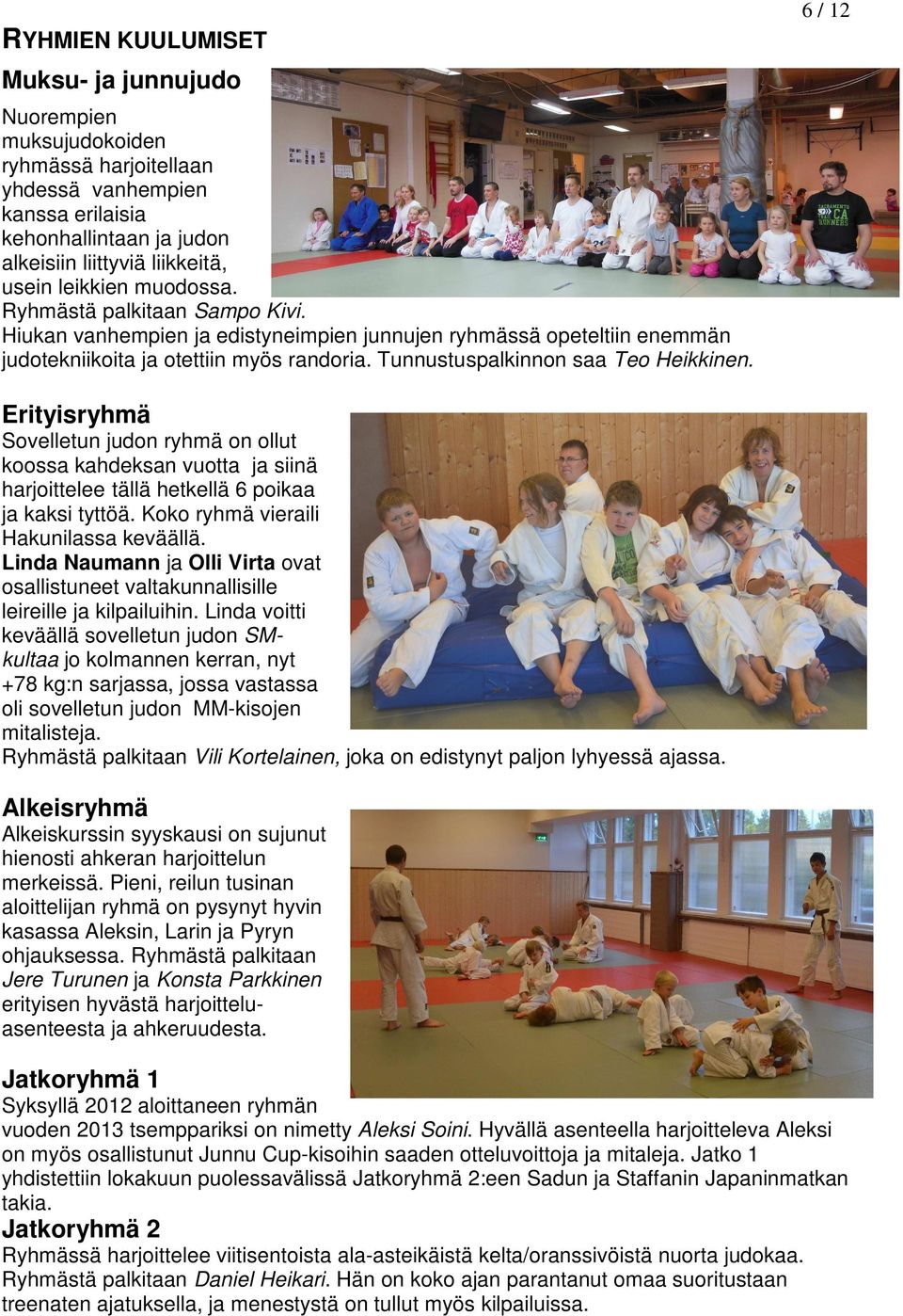 Tunnustuspalkinnon saa Teo Heikkinen. Erityisryhmä Sovelletun judon ryhmä on ollut koossa kahdeksan vuotta ja siinä harjoittelee tällä hetkellä 6 poikaa ja kaksi tyttöä.