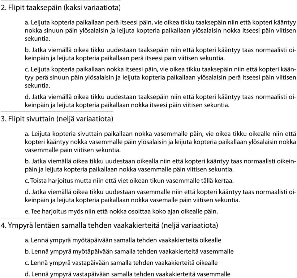 viitisen b. Jatka viemällä oikea tikku uudestaan taaksepäin niin että kopteri kääntyy taas normaalisti oikeinpäin ja leijuta kopteria paikallaan perä itseesi päin viitisen c.