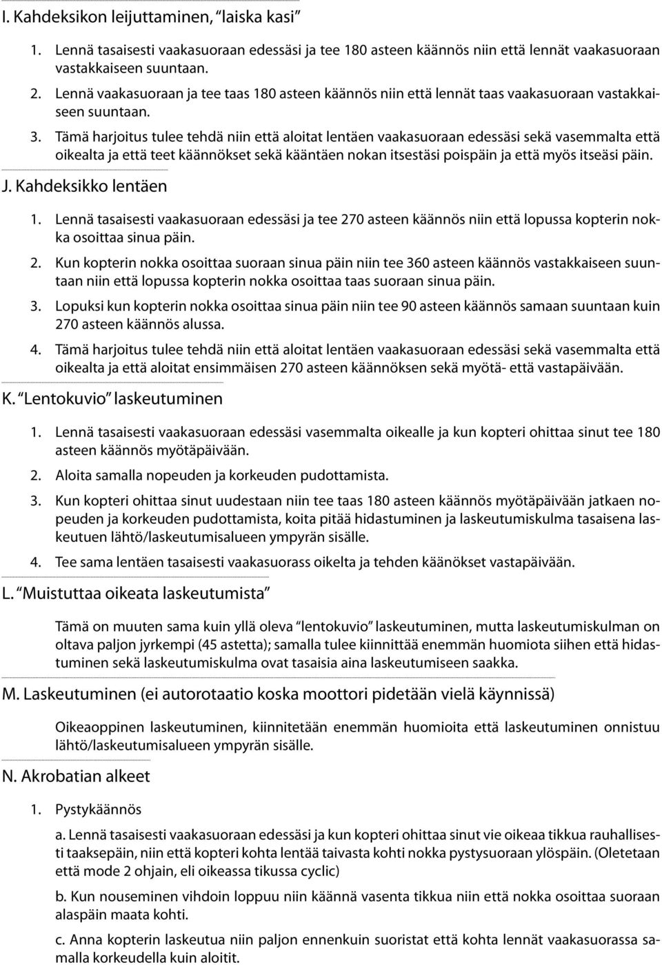 Tämä harjoitus tulee tehdä niin että aloitat lentäen vaakasuoraan edessäsi sekä vasemmalta että oikealta ja että teet käännökset sekä kääntäen nokan itsestäsi poispäin ja että myös itseäsi päin. J.