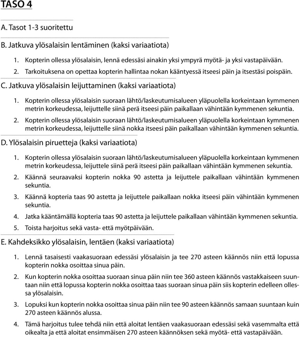 Kopterin ollessa ylösalaisin suoraan lähtö/laskeutumisalueen yläpuolella korkeintaan kymmenen metrin korkeudessa, leijuttelle siinä perä itseesi päin paikallaan vähintään kymmenen 2.