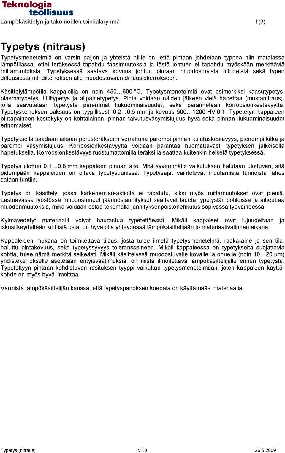 Typetyksessä saatava kovuus johtuu pintaan muodostuvista nitrideistä sekä typen diffuusiosta nitridikerroksen alle muodostuvaan diffuusiokerrokseen. Käsittelylämpötila kappaleilla on noin 450 600 C.