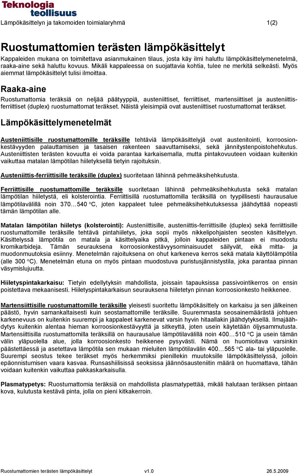 Raaka-aine Ruostumattomia teräksiä on neljää päätyyppiä, austeniittiset, ferriittiset, martensiittiset ja austeniittisferriittiset (duplex) ruostumattomat teräkset.