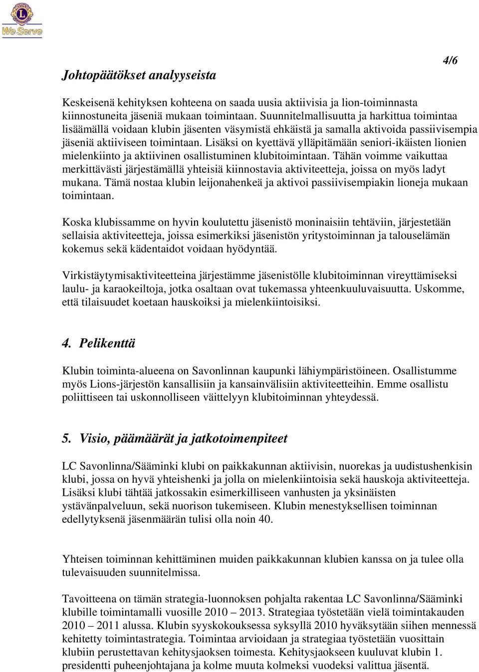 Lisäksi on kyettävä ylläpitämään seniori-ikäisten lionien mielenkiinto ja aktiivinen osallistuminen klubitoimintaan.