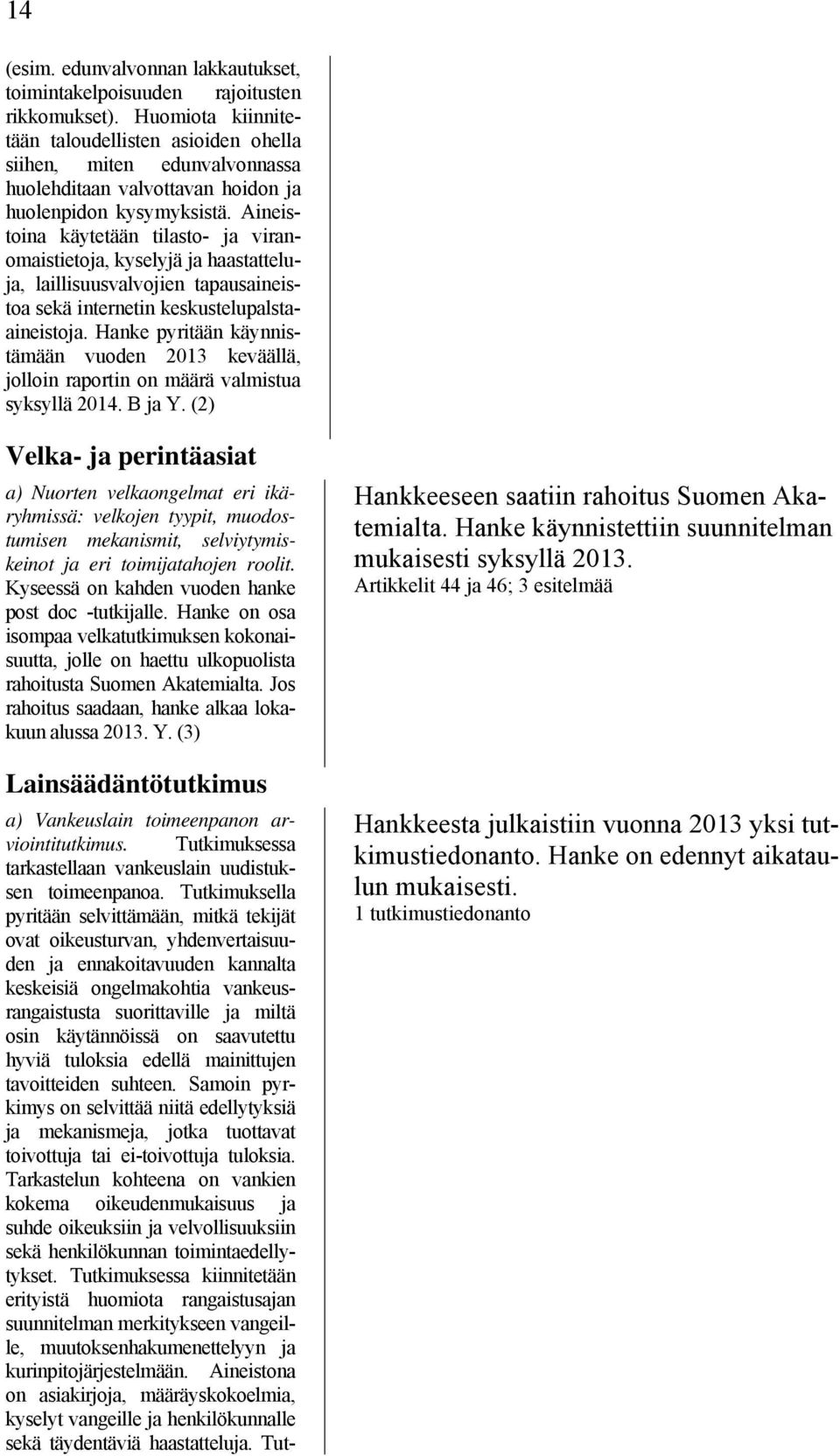 Aineistoina käytetään tilasto- ja viranomaistietoja, kyselyjä ja haastatteluja, laillisuusvalvojien tapausaineistoa sekä internetin keskustelupalstaaineistoja.