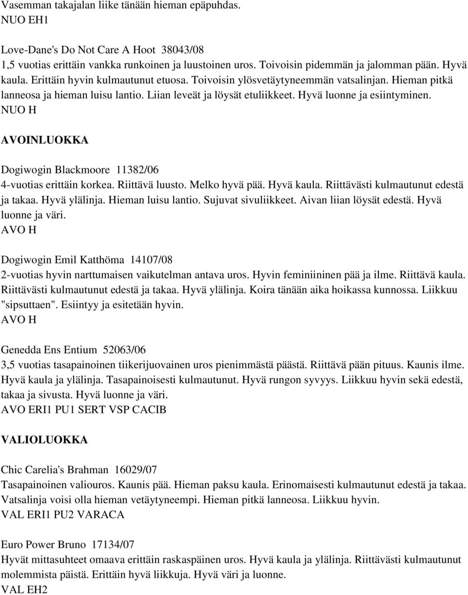 NUO H AVOINLUOKKA Dogiwogin Blackmoore 11382/06 4-vuotias erittäin korkea. Riittävä luusto. Melko hyvä pää. Hyvä kaula. Riittävästi kulmautunut edestä ja takaa. Hyvä ylälinja. Hieman luisu lantio.