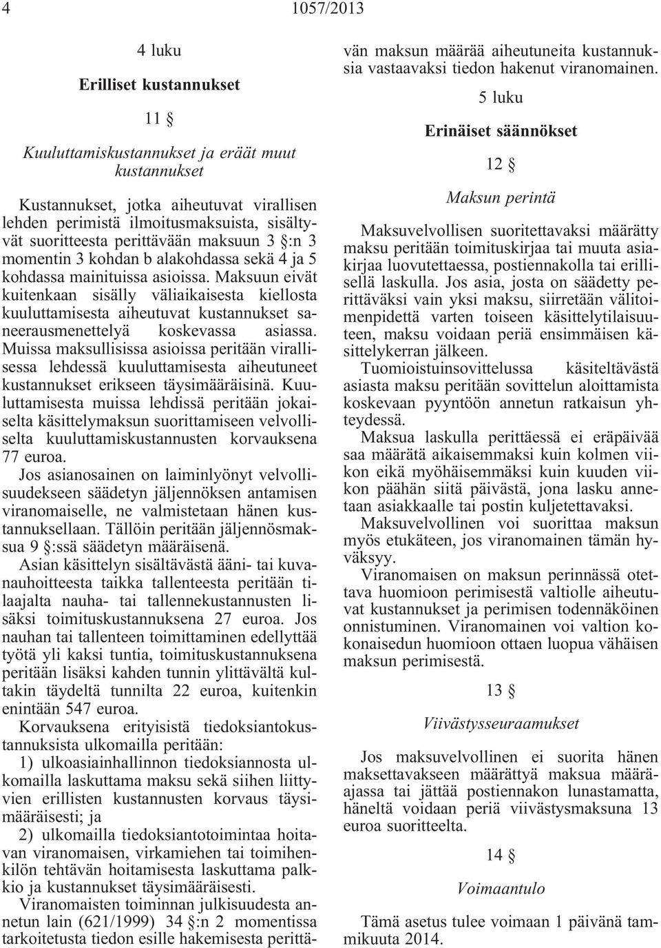 Maksuun eivät kuitenkaan sisälly väliaikaisesta kiellosta kuuluttamisesta aiheutuvat kustannukset saneerausmenettelyä koskevassa asiassa.