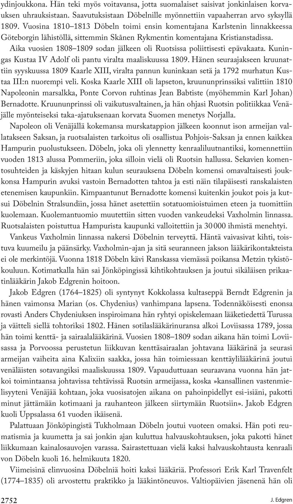 Aika vuosien 1808 1809 sodan jälkeen oli Ruotsissa poliittisesti epävakaata. Kuningas Kustaa IV Adolf oli pantu viralta maaliskuussa 1809.