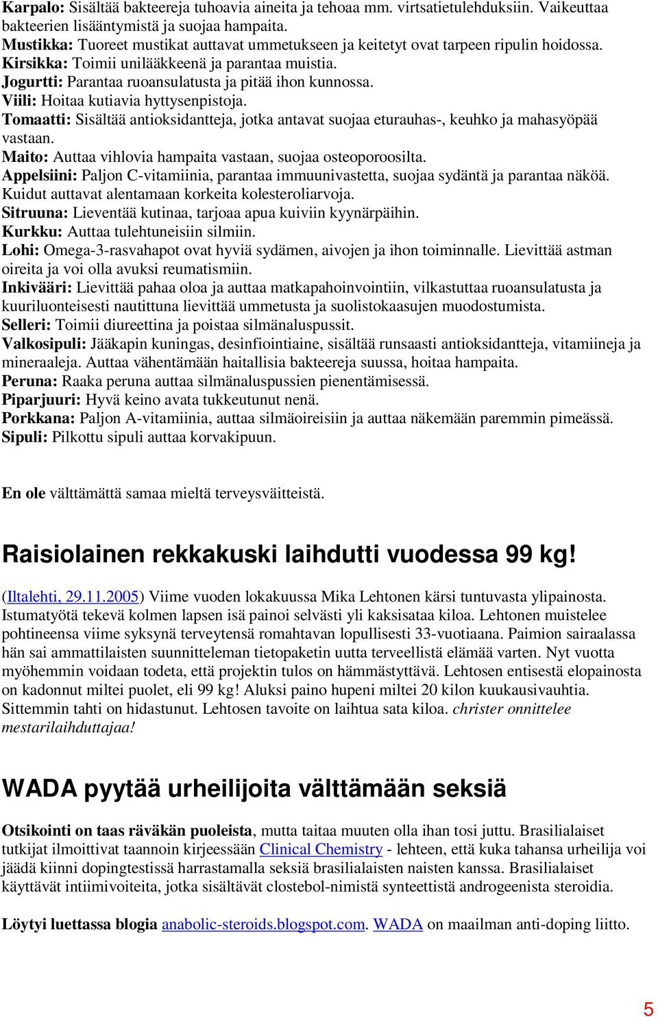 Viili: Hoitaa kutiavia hyttysenpistoja. Tomaatti: Sisältää antioksidantteja, jotka antavat suojaa eturauhas-, keuhko ja mahasyöpää vastaan.