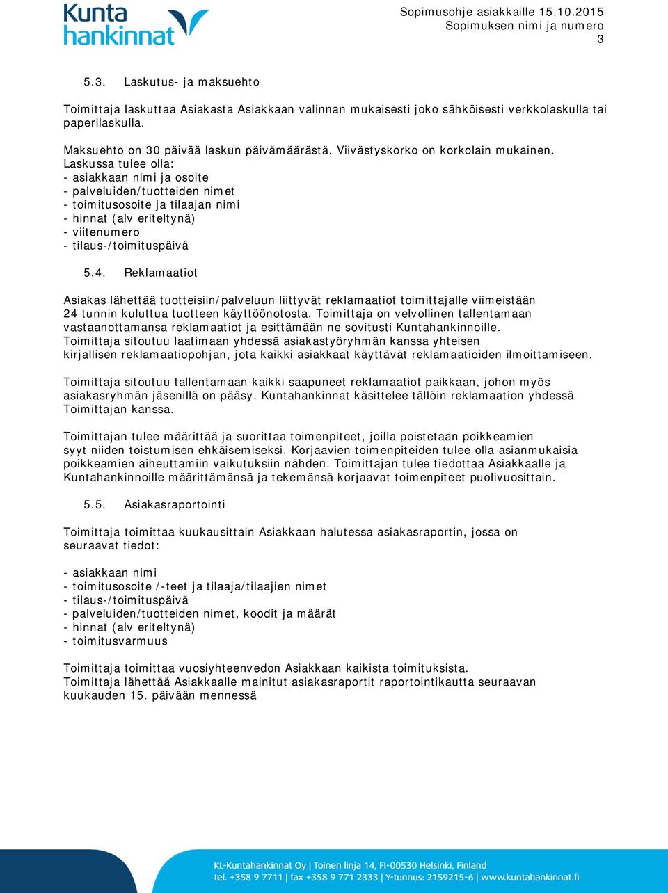 Laskussa tulee olla: - asiakkaan nimi ja osoite - palveluiden/tuotteiden nimet - toimitusosoite ja tilaajan nimi - hinnat (alv eriteltynä) - viitenumero - tilaus-/toimituspäivä 5.4.