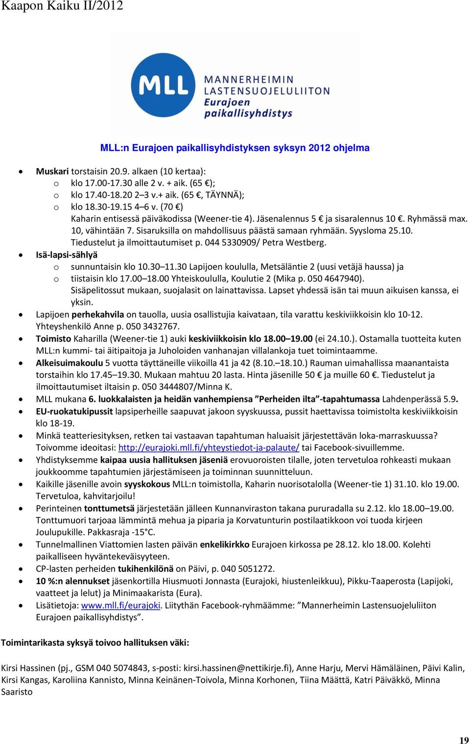 10. Tiedustelut ja ilmoittautumiset p. 044 5330909/ Petra Westberg. Isä lapsi sählyä o sunnuntaisin klo 10.30 11.30 Lapijoen koululla, Metsäläntie 2 (uusi vetäjä haussa) ja o tiistaisin klo 17.00 18.