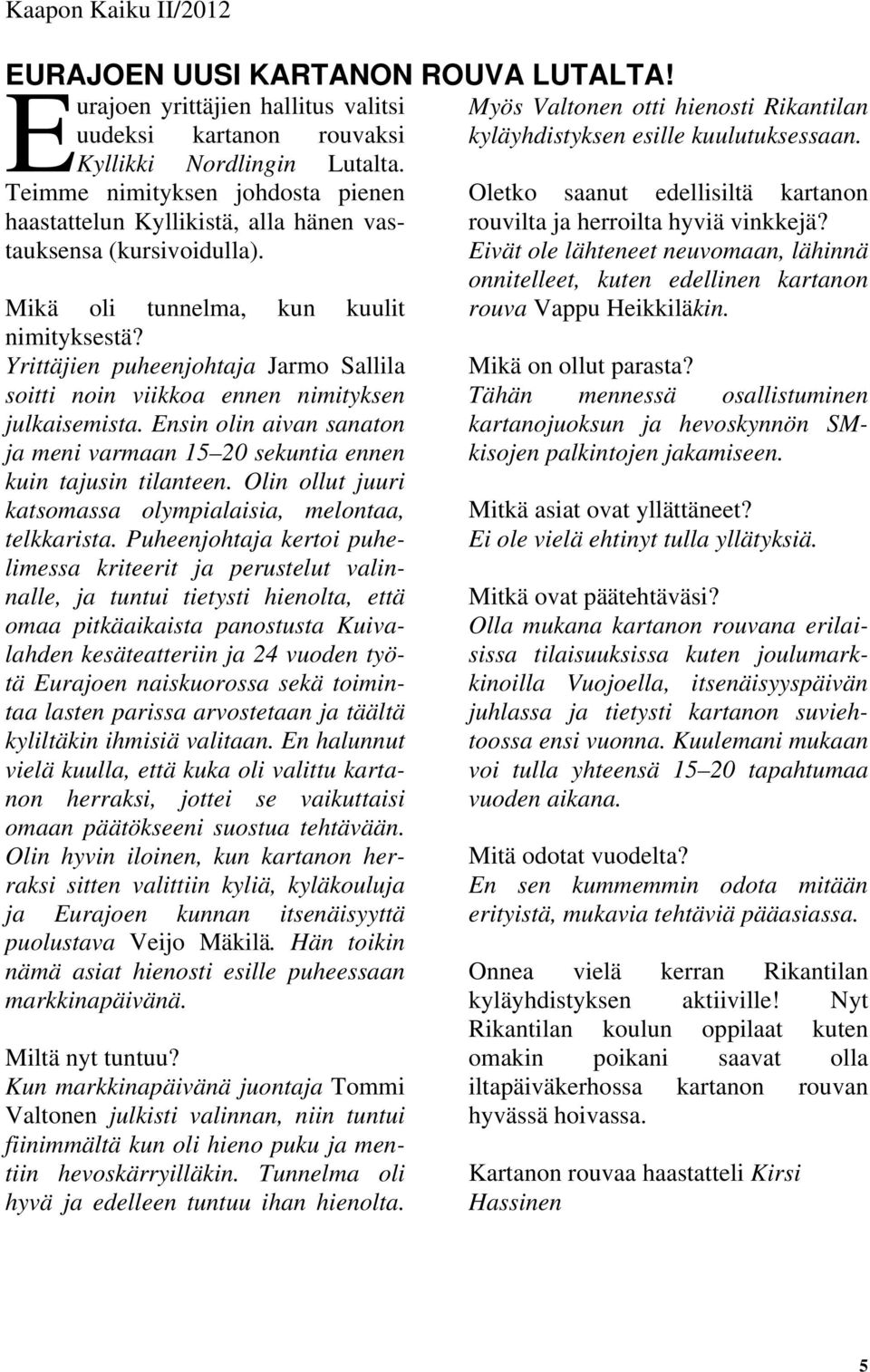 Yrittäjien puheenjohtaja Jarmo Sallila soitti noin viikkoa ennen nimityksen julkaisemista. Ensin olin aivan sanaton ja meni varmaan 15 20 sekuntia ennen kuin tajusin tilanteen.