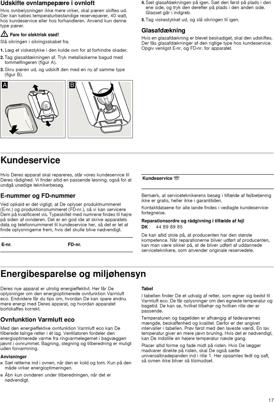 Tryk metallaskerne bagud med tommelfingeren (figur A). 3.Skru pæren ud, og udskift den med en ny af samme type (figur B). 4. Sæt glasafdækningen på igen.