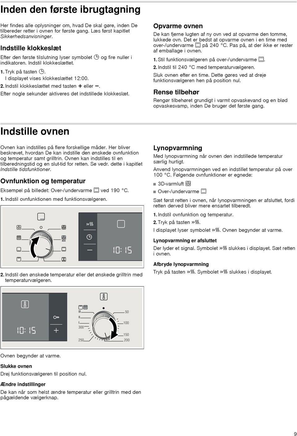 Indstil klokkeslættet med tasten @ eller A. Efter nogle sekunder aktiveres det indstillede klokkeslæt. Opvarme ovnen De kan fjerne lugten af ny ovn ved at opvarme den tomme, lukkede ovn.