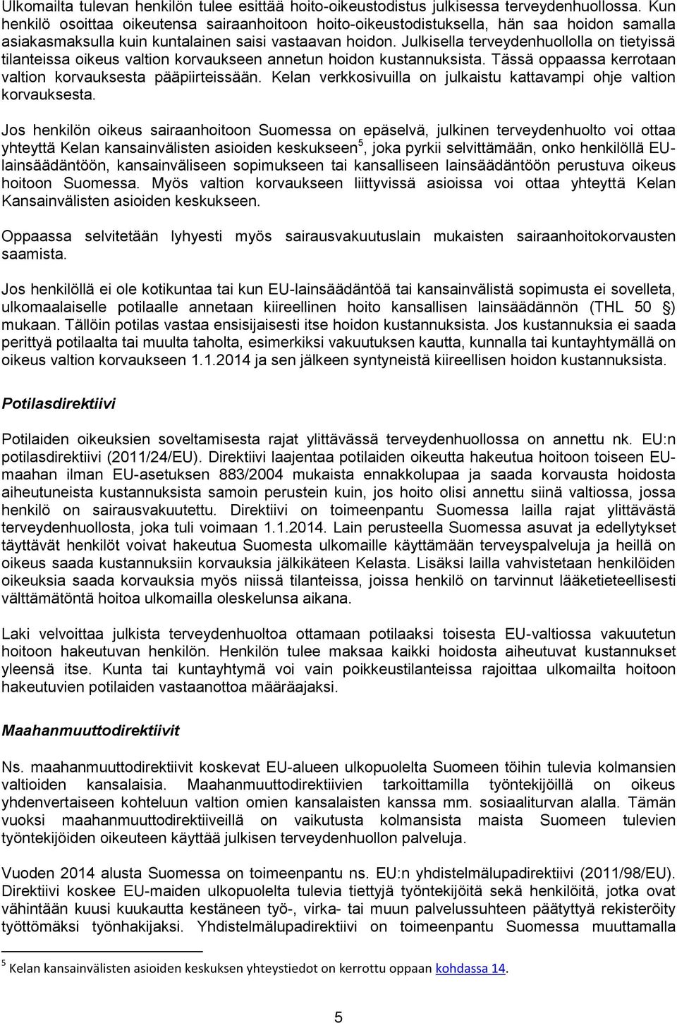 Julkisella terveydenhuollolla on tietyissä tilanteissa oikeus valtion korvaukseen annetun hoidon kustannuksista. Tässä oppaassa kerrotaan valtion korvauksesta pääpiirteissään.